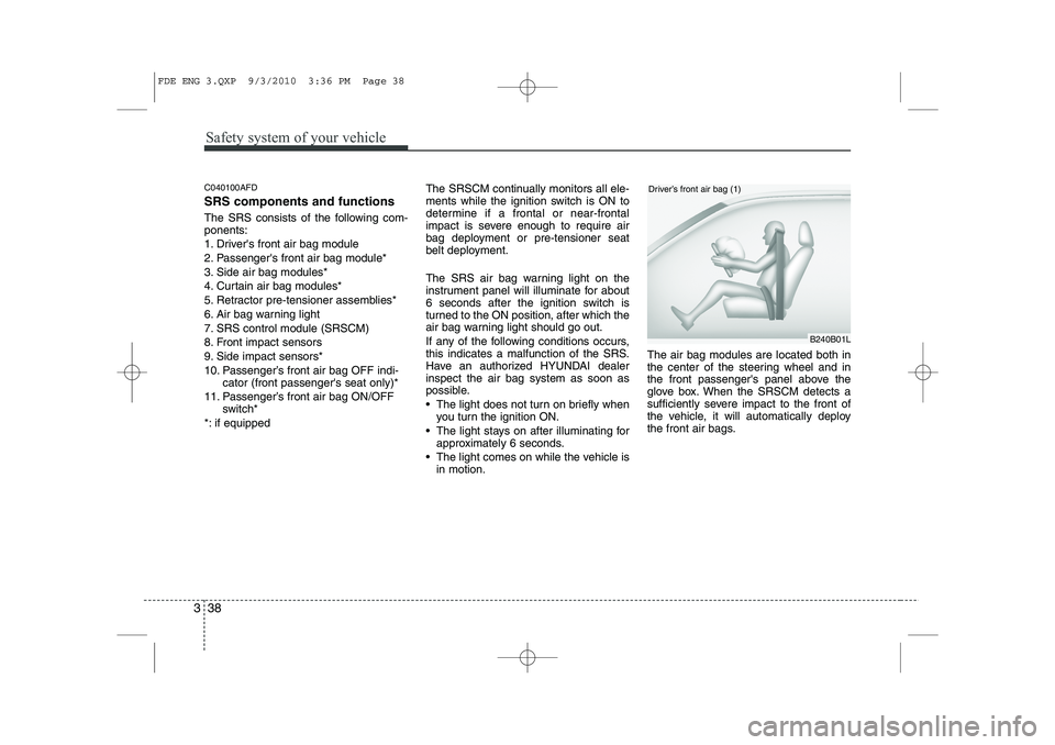 HYUNDAI I30 2011  Owners Manual Safety system of your vehicle
38
3
C040100AFD SRS components and functions 
The SRS consists of the following com- ponents: 
1. Drivers front air bag module
2. Passengers front air bag module*
3. Si