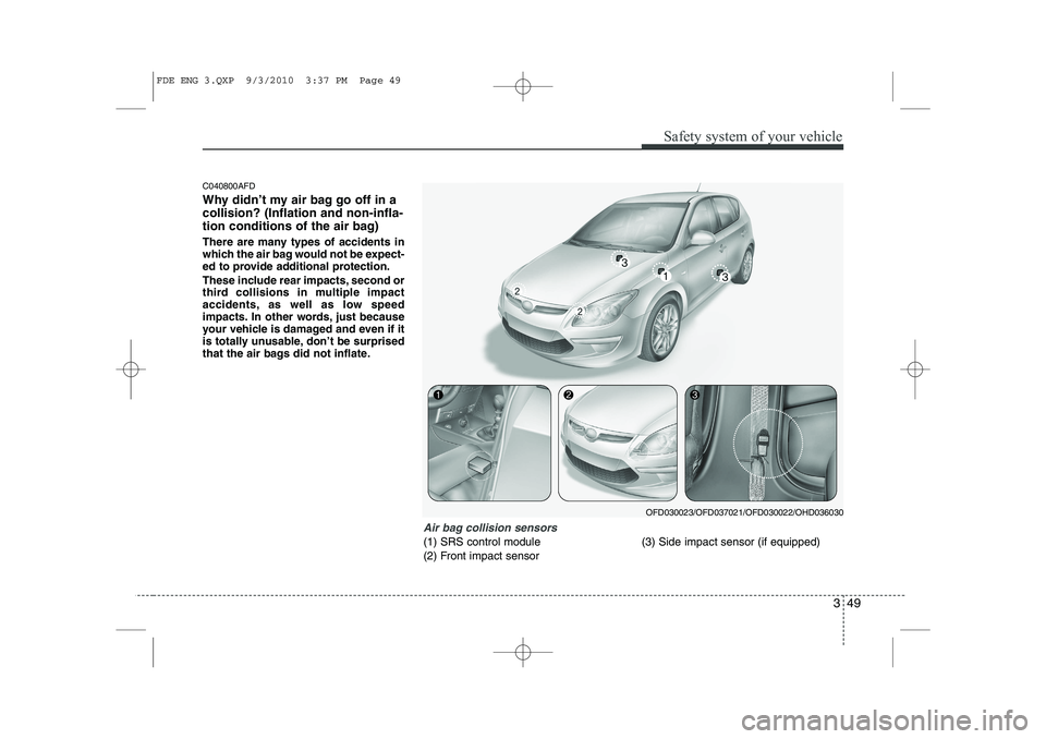 HYUNDAI I30 2011  Owners Manual 349
Safety system of your vehicle
C040800AFD 
Why didn’t my air bag go off in a collision? (Inflation and non-infla-
tion conditions of the air bag) 
There are many types of accidents in 
which the 