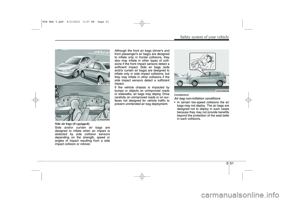 HYUNDAI I30 2011  Owners Manual 351
Safety system of your vehicle
Side air bags (if equipped) 
Side and/or curtain air bags are designed to inflate when an impact is
detected by side collision sensorsdepending on the strength, speed