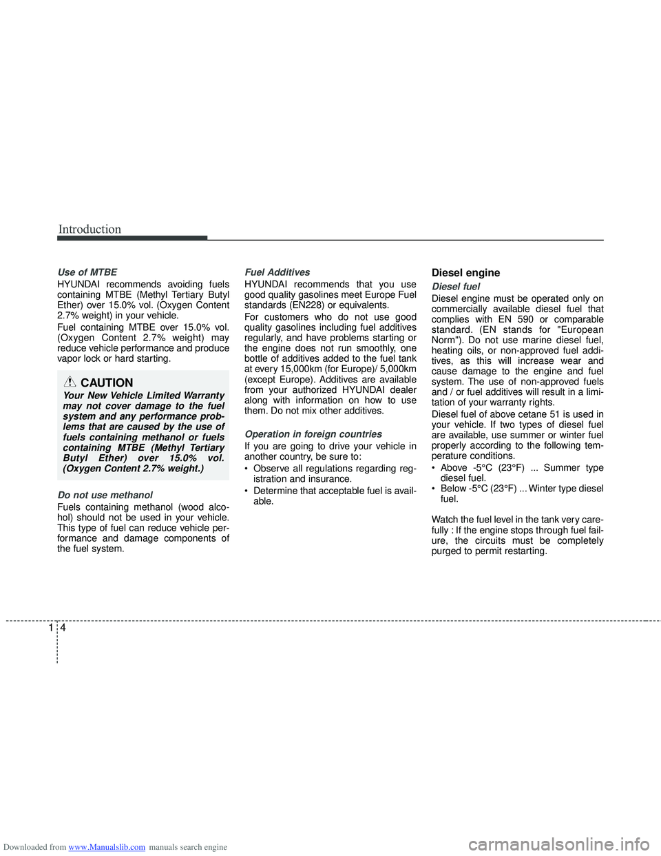 HYUNDAI I40 2018 Owners Manual Downloaded from www.Manualslib.com manuals search engine Introduction
41
Use of MTBE
HYUNDAI recommends avoiding fuels
containing MTBE (Methyl Tertiary Butyl
Ether) over 15.0% vol. (Oxygen Content
2.7 HYUNDAI I40 2018 Owners Manual Downloaded from www.Manualslib.com manuals search engine Introduction
41
Use of MTBE
HYUNDAI recommends avoiding fuels
containing MTBE (Methyl Tertiary Butyl
Ether) over 15.0% vol. (Oxygen Content
2.7