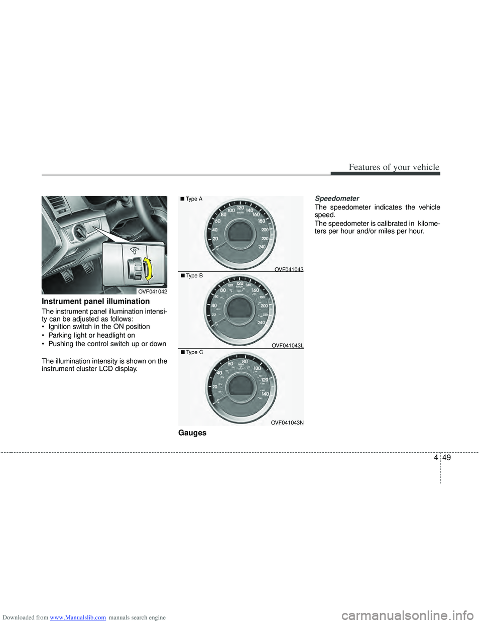 HYUNDAI I40 2018  Owners Manual Downloaded from www.Manualslib.com manuals search engine 449
Features of your vehicle
Instrument panel illumination
The instrument panel illumination intensi-
ty can be adjusted as follows:
 Ignition 