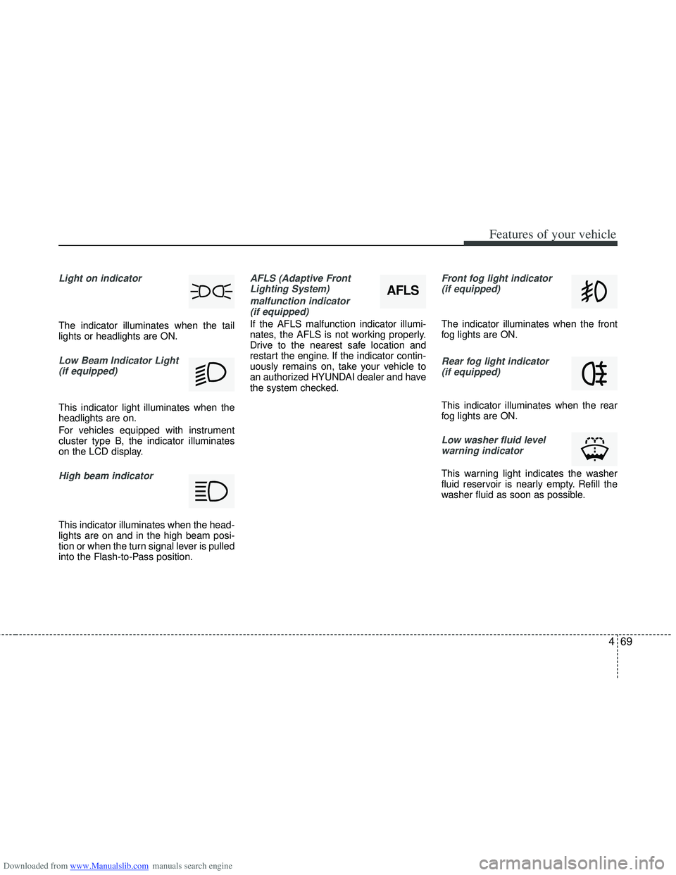 HYUNDAI I40 2018  Owners Manual Downloaded from www.Manualslib.com manuals search engine 469
Features of your vehicle
Light on indicator 
The indicator illuminates when the tail
lights or headlights are ON.
Low Beam Indicator Light(