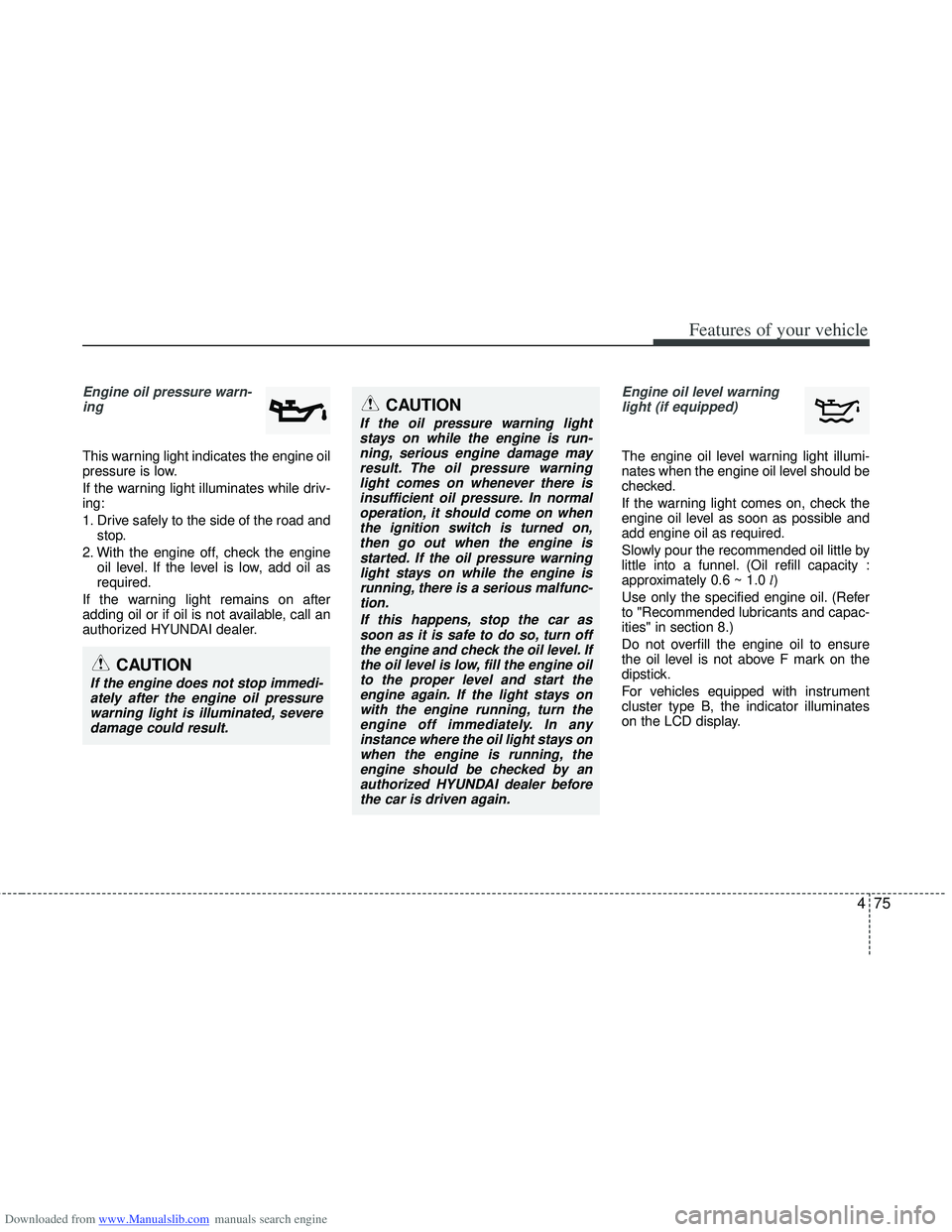 HYUNDAI I40 2018 Owners Manual Downloaded from www.Manualslib.com manuals search engine 475
Features of your vehicle
Engine oil pressure warn-ing
This warning light indicates the engine oil
pressure is low.
If the warning light i HYUNDAI I40 2018 Owners Manual Downloaded from www.Manualslib.com manuals search engine 475
Features of your vehicle
Engine oil pressure warn-ing
This warning light indicates the engine oil
pressure is low.
If the warning light i