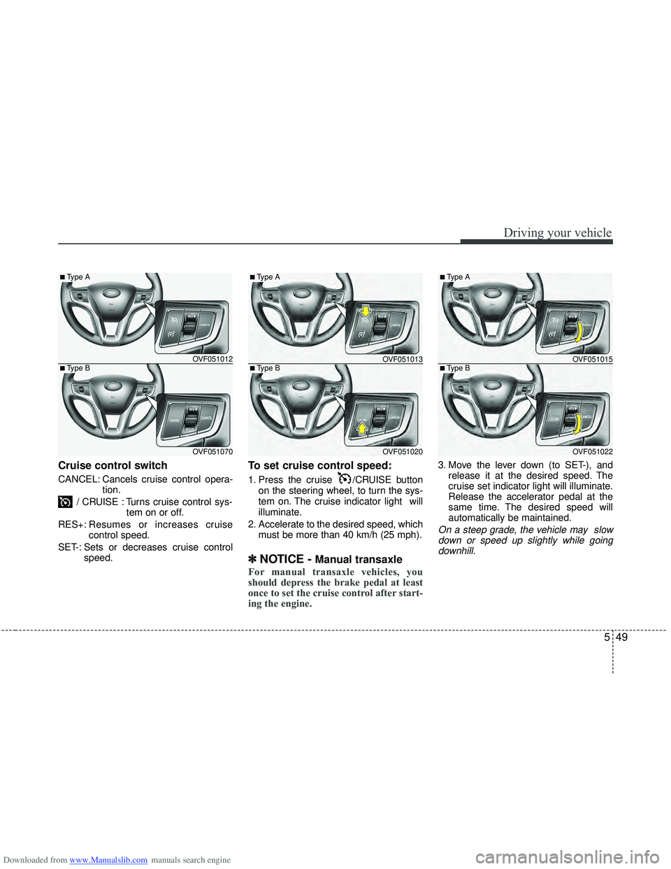 HYUNDAI I40 2018  Owners Manual Downloaded from www.Manualslib.com manuals search engine 549
Driving your vehicle
Cruise control switch
CANCEL: Cancels cruise control opera-tion.
/ CRUISE : Turns cruise control sys- tem on or off.
R