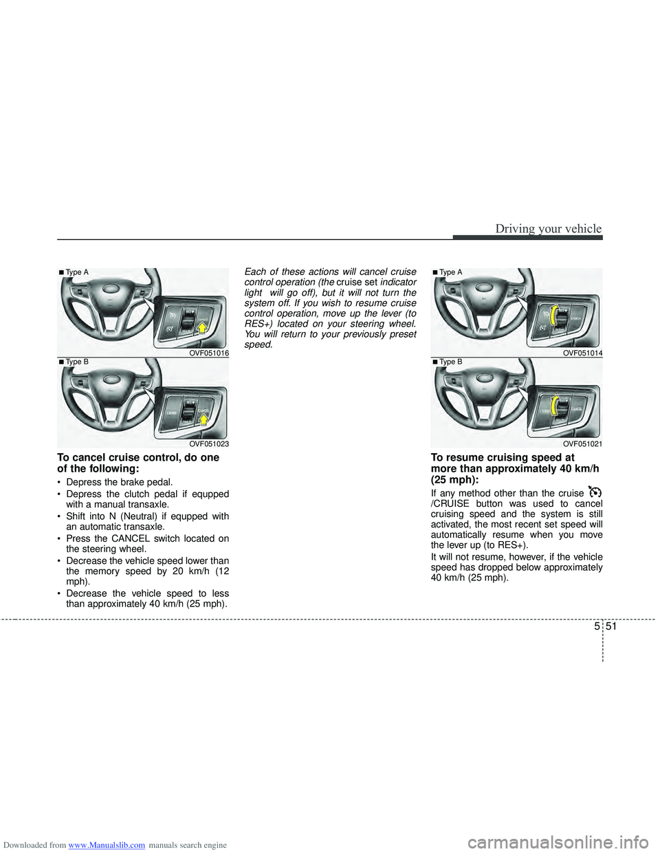 HYUNDAI I40 2018  Owners Manual Downloaded from www.Manualslib.com manuals search engine 551
Driving your vehicle
To cancel cruise control, do one
of the following:
 Depress the brake pedal.
 Depress the clutch pedal if equppedwith 