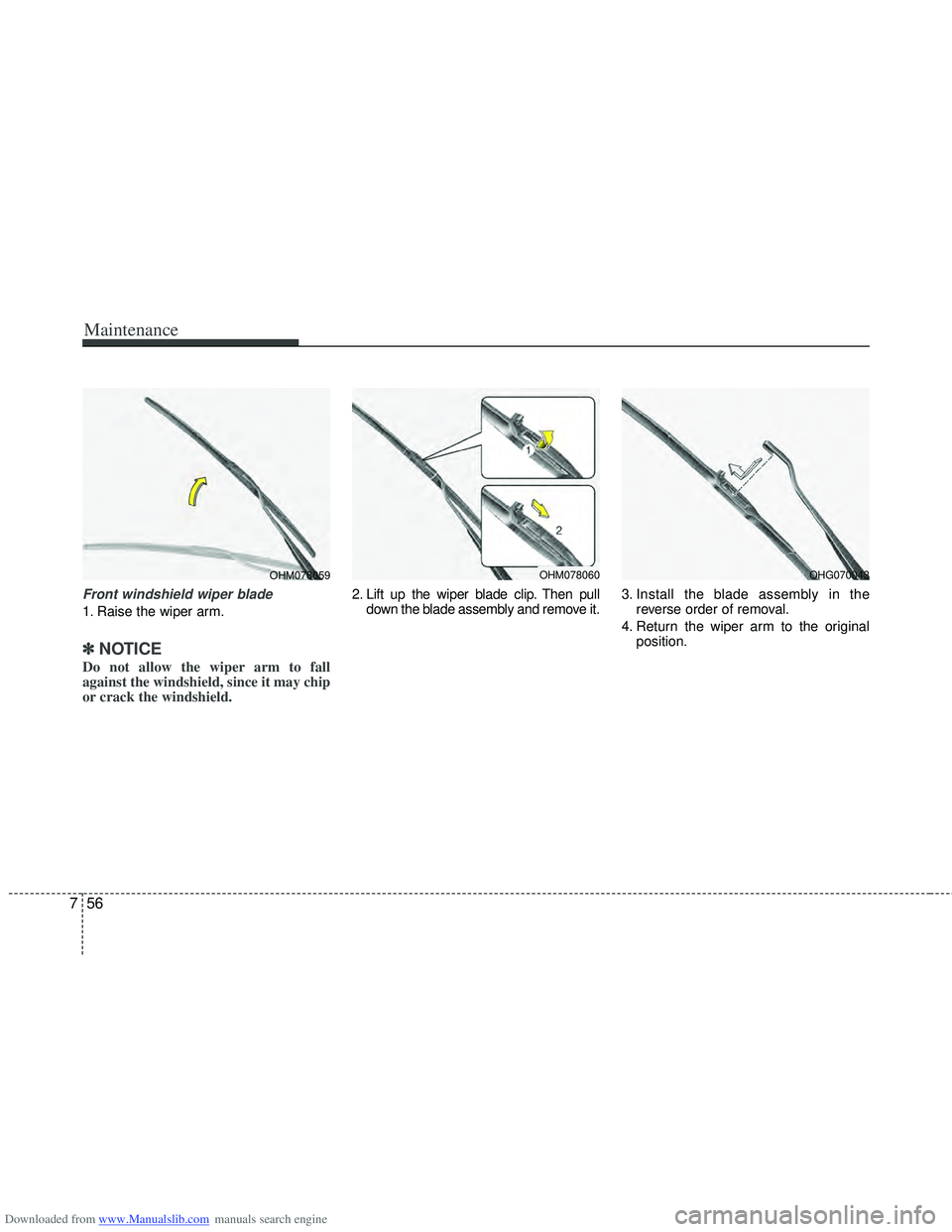 HYUNDAI I40 2018  Owners Manual Downloaded from www.Manualslib.com manuals search engine Maintenance
56
7
Front windshield wiper blade
1. Raise the wiper arm.
✽
✽
NOTICE
Do not allow the wiper arm to fall
against the windshield,