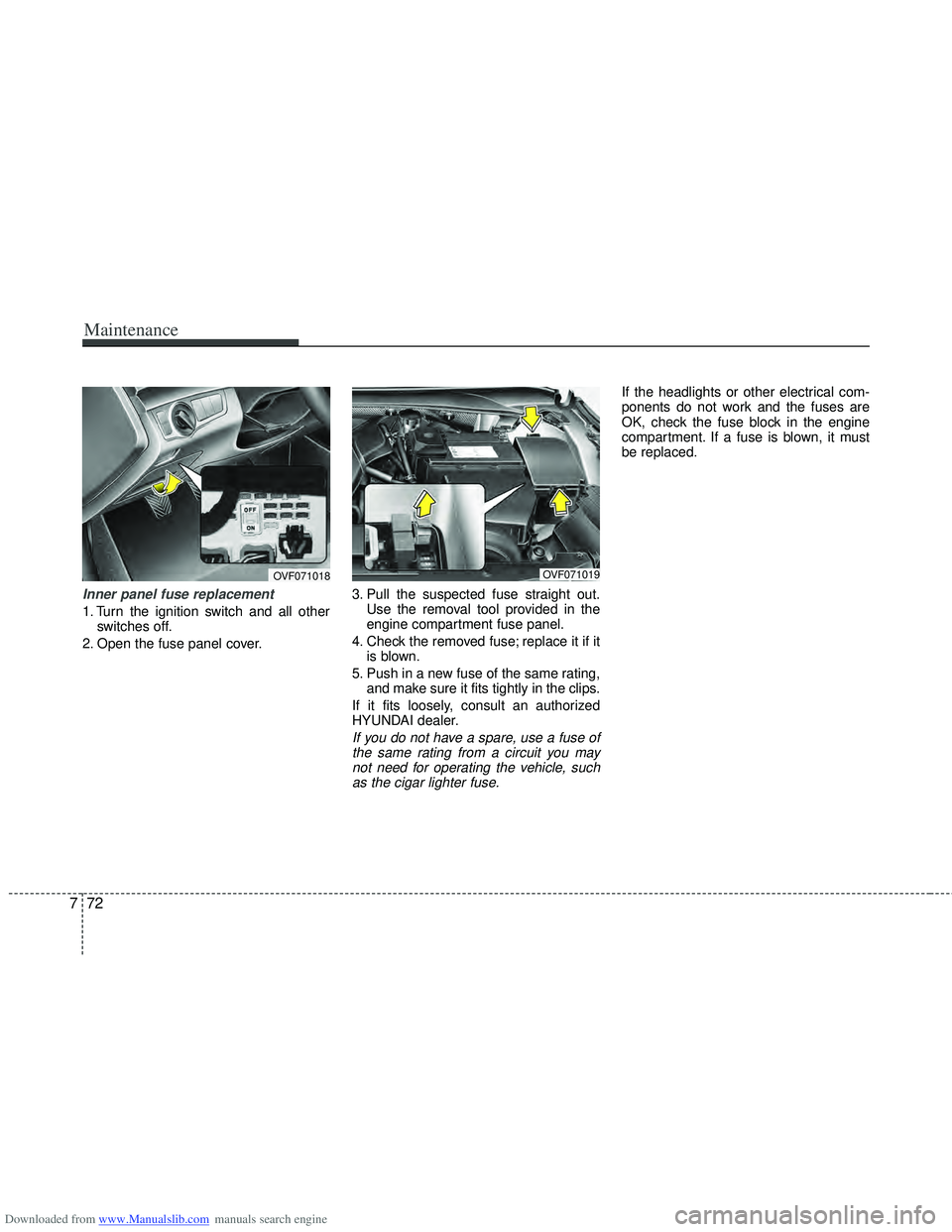 HYUNDAI I40 2018  Owners Manual Downloaded from www.Manualslib.com manuals search engine Maintenance
72
7
Inner panel fuse replacement
1. Turn the ignition switch and all other
switches off.
2. Open the fuse panel cover. 3. Pull the
