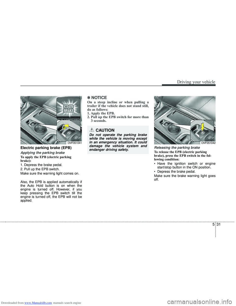 HYUNDAI I40 2017  Owners Manual Downloaded from www.Manualslib.com manuals search engine 531
Driving your vehicle
Electric parking brake (EPB)
Applying the parking brake
To apply the EPB (electric parking
brake):
1. Depress the brak