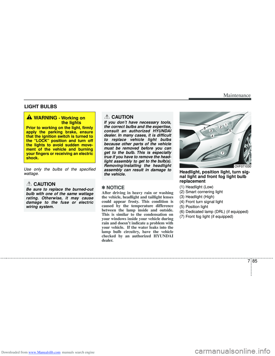 HYUNDAI I40 2017  Owners Manual Downloaded from www.Manualslib.com manuals search engine 785
Maintenance
LIGHT BULBS
Use only the bulbs of the specifiedwattage.
✽
✽ NOTICE
After driving in heavy rain or washing
the vehicle, head