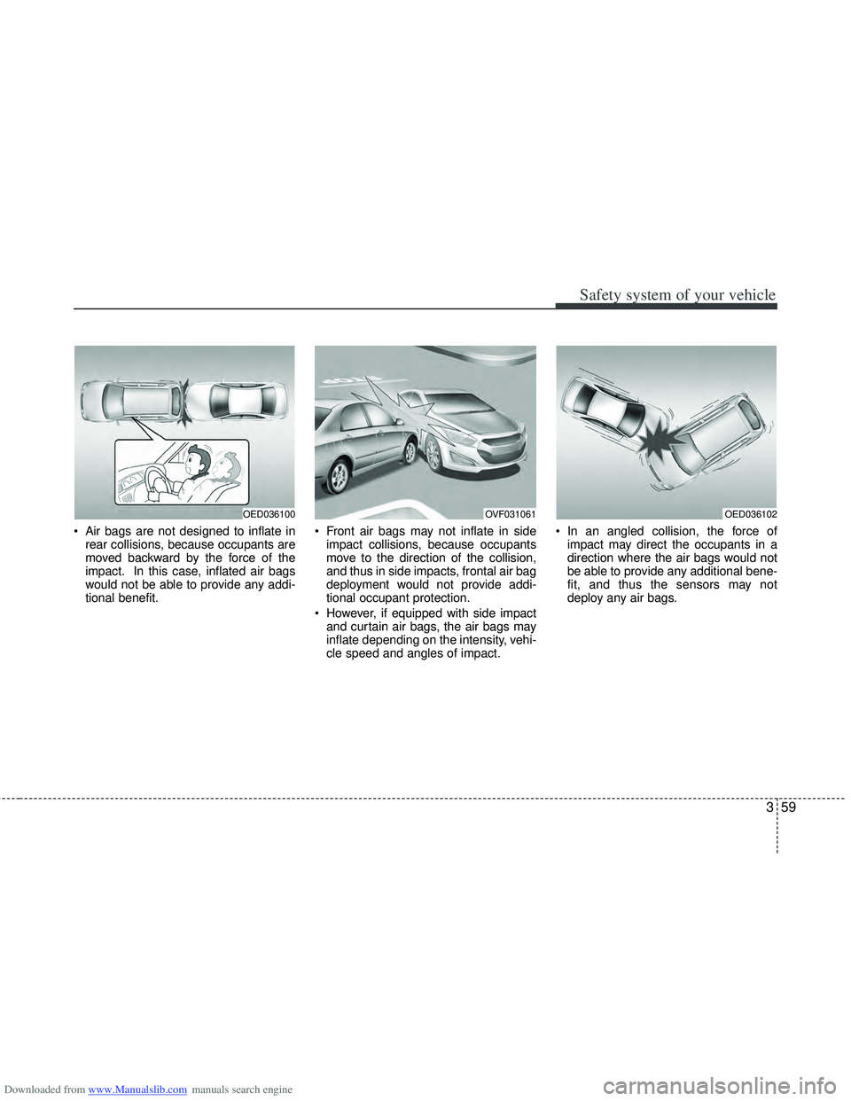 HYUNDAI I40 2017 Owners Manual Downloaded from www.Manualslib.com manuals search engine 359
Safety system of your vehicle
Air bags are not designed to inflate inrear collisions, because occupants are
moved backward by the force of HYUNDAI I40 2017 Owners Manual Downloaded from www.Manualslib.com manuals search engine 359
Safety system of your vehicle
Air bags are not designed to inflate inrear collisions, because occupants are
moved backward by the force of