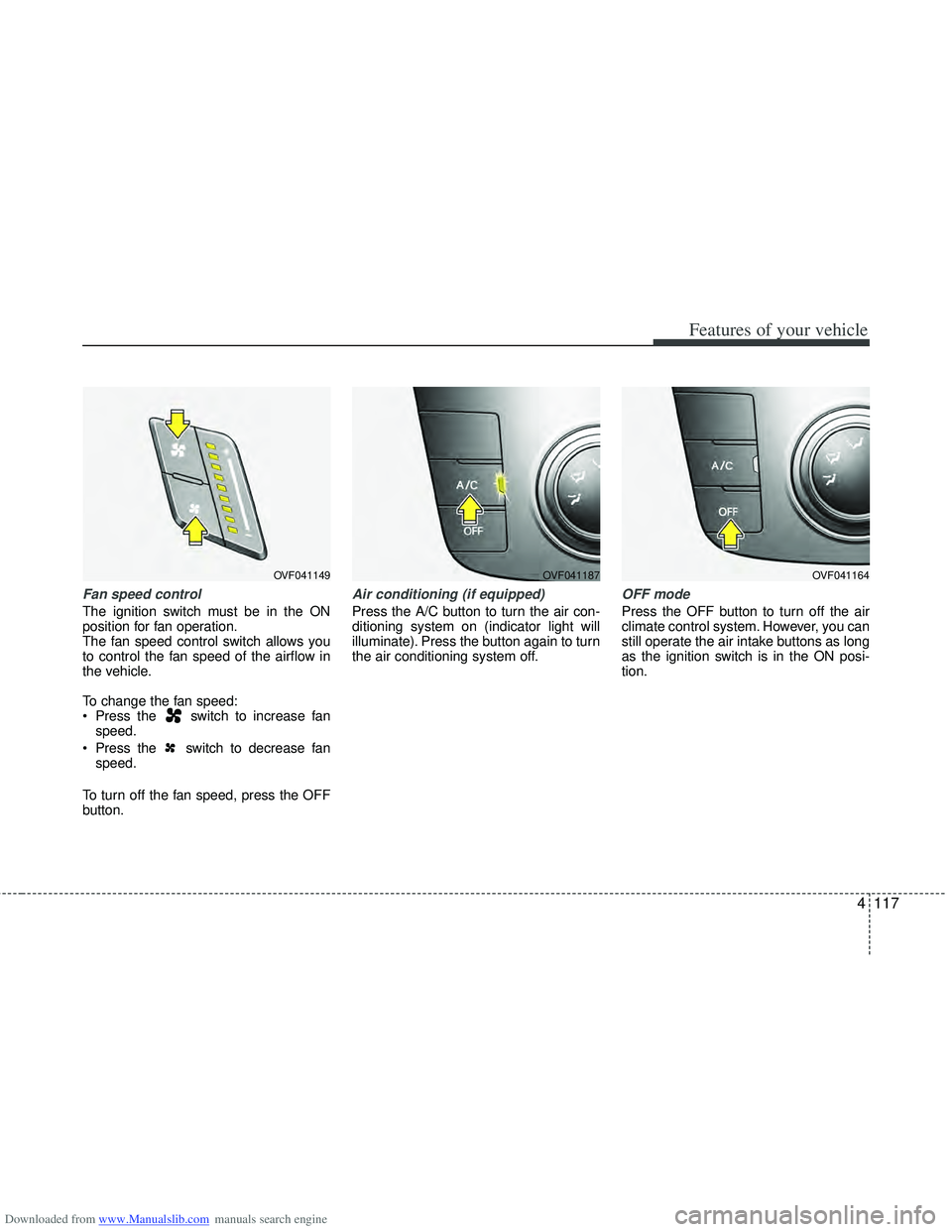 HYUNDAI I40 2016 Owners Manual Downloaded from www.Manualslib.com manuals search engine 4117
Features of your vehicle
Fan speed control
The ignition switch must be in the ON
position for fan operation.
The fan speed control switch HYUNDAI I40 2016 Owners Manual Downloaded from www.Manualslib.com manuals search engine 4117
Features of your vehicle
Fan speed control
The ignition switch must be in the ON
position for fan operation.
The fan speed control switch