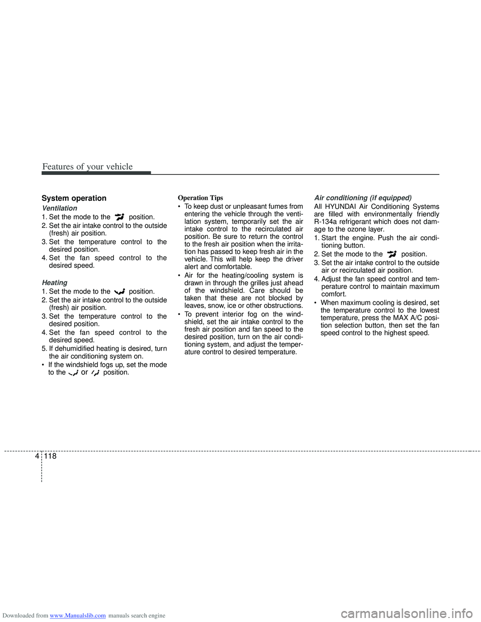 HYUNDAI I40 2016 Owners Manual Downloaded from www.Manualslib.com manuals search engine Features of your vehicle
118
4
System operation
Ventilation
1. Set the mode to the position.
2. Set the air intake control to the outside
(fre HYUNDAI I40 2016 Owners Manual Downloaded from www.Manualslib.com manuals search engine Features of your vehicle
118
4
System operation
Ventilation
1. Set the mode to the position.
2. Set the air intake control to the outside
(fre