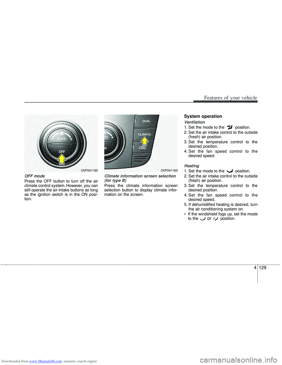 HYUNDAI I40 2016 Owners Manual Downloaded from www.Manualslib.com manuals search engine 4129
Features of your vehicle
OFF mode
Press the OFF button to turn off the air
climate control system. However, you can
still operate the air HYUNDAI I40 2016 Owners Manual Downloaded from www.Manualslib.com manuals search engine 4129
Features of your vehicle
OFF mode
Press the OFF button to turn off the air
climate control system. However, you can
still operate the air