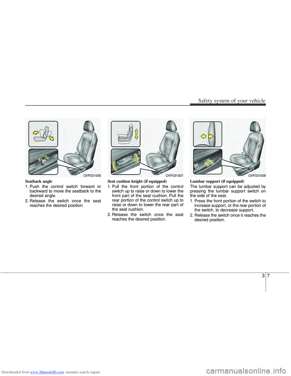 HYUNDAI I40 2015 Owners Guide Downloaded from www.Manualslib.com manuals search engine 37
Safety system of your vehicle
Seatback angle
1. Push the control switch forward orbackward to move the seatback to the
desired angle.
2. Rel