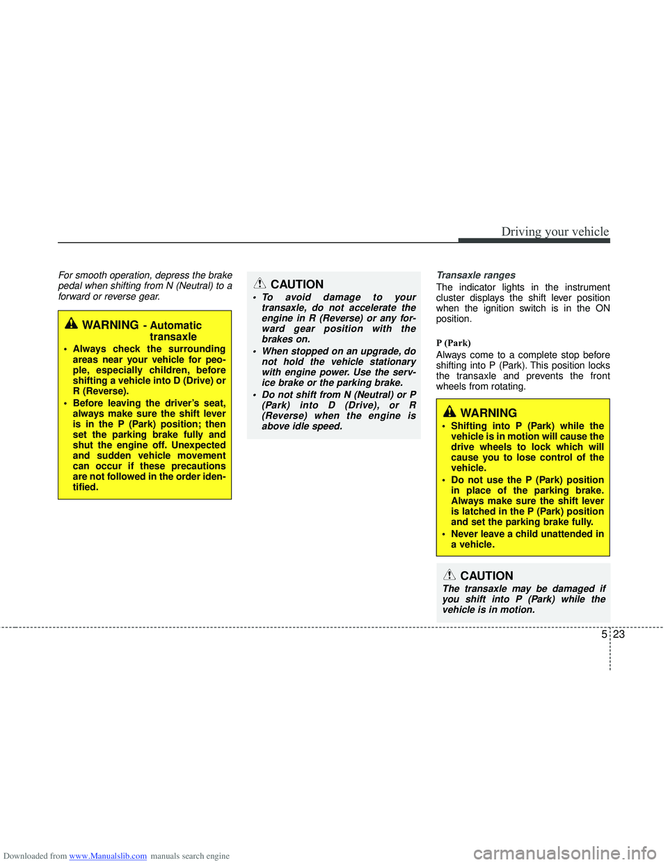 HYUNDAI I40 2014  Owners Manual Downloaded from www.Manualslib.com manuals search engine 523
Driving your vehicle
For smooth operation, depress the brakepedal when shifting from N (Neutral) to aforward or reverse gear. Transaxle ran