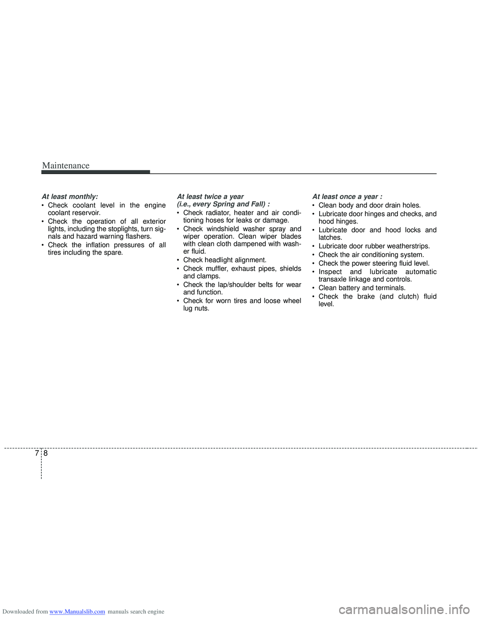 HYUNDAI I40 2014  Owners Manual Downloaded from www.Manualslib.com manuals search engine Maintenance
87
At least monthly:
 Check coolant level in the enginecoolant reservoir.
 Check the operation of all exterior lights, including th