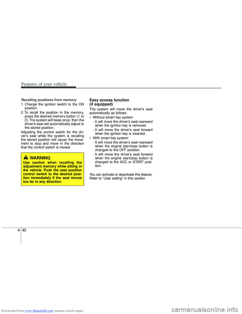 HYUNDAI I40 2013 Owners Manual Downloaded from www.Manualslib.com manuals search engine Features of your vehicle
40
4
Recalling positions from memory
1. Change the ignition switch to the ON
position.
2. To recall the position in th HYUNDAI I40 2013 Owners Manual Downloaded from www.Manualslib.com manuals search engine Features of your vehicle
40
4
Recalling positions from memory
1. Change the ignition switch to the ON
position.
2. To recall the position in th