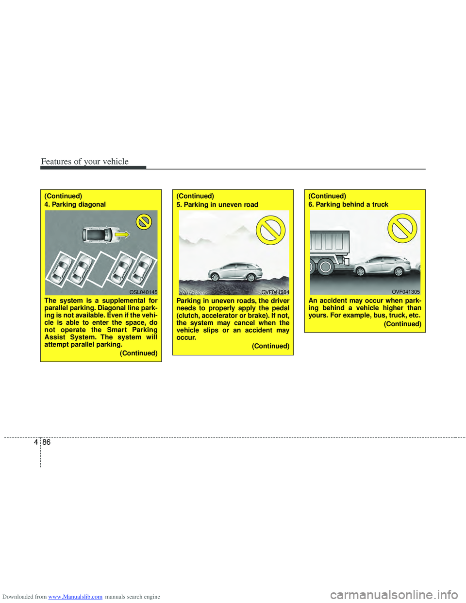 HYUNDAI I40 2013 Owners Manual Downloaded from www.Manualslib.com manuals search engine Features of your vehicle
86
4
(Continued)
4. Parking diagonal
The system is a supplemental for
parallel parking. Diagonal line park-
ing is no HYUNDAI I40 2013 Owners Manual Downloaded from www.Manualslib.com manuals search engine Features of your vehicle
86
4
(Continued)
4. Parking diagonal
The system is a supplemental for
parallel parking. Diagonal line park-
ing is no