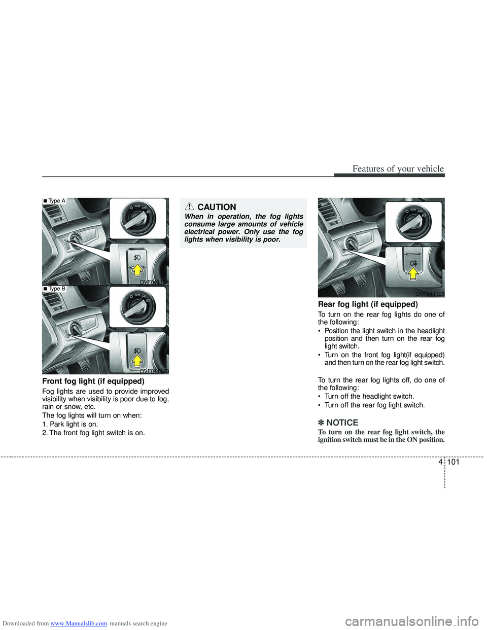 HYUNDAI I40 2013 Owners Manual Downloaded from www.Manualslib.com manuals search engine 4101
Features of your vehicle
Front fog light (if equipped)
Fog lights are used to provide improved
visibility when visibility is poor due to HYUNDAI I40 2013 Owners Manual Downloaded from www.Manualslib.com manuals search engine 4101
Features of your vehicle
Front fog light (if equipped)
Fog lights are used to provide improved
visibility when visibility is poor due to