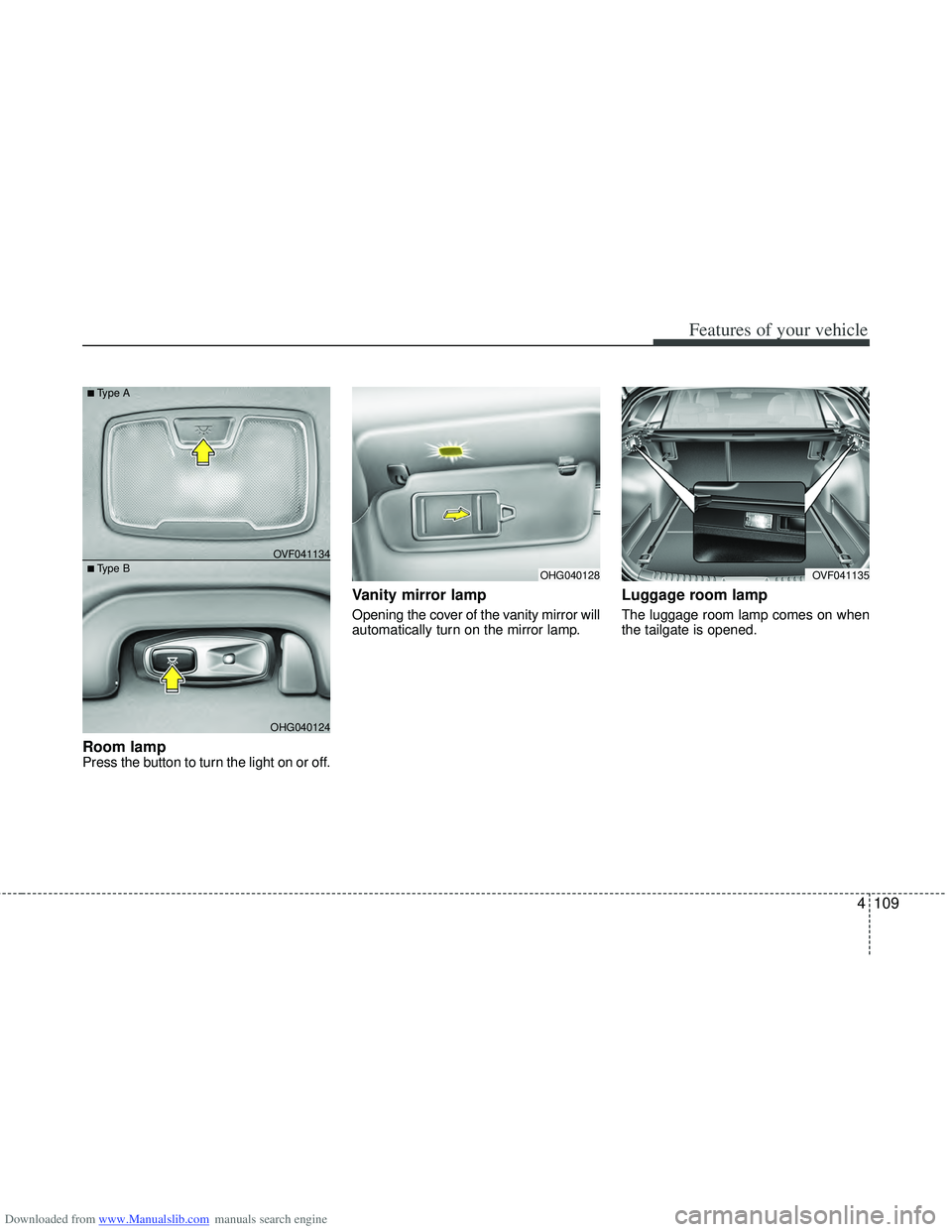 HYUNDAI I40 2013 Owners Manual Downloaded from www.Manualslib.com manuals search engine 4109
Features of your vehicle
Room lamp Press the button to turn the light on or off.
Vanity mirror lamp
Opening the cover of the vanity mirror HYUNDAI I40 2013 Owners Manual Downloaded from www.Manualslib.com manuals search engine 4109
Features of your vehicle
Room lamp Press the button to turn the light on or off.
Vanity mirror lamp
Opening the cover of the vanity mirror