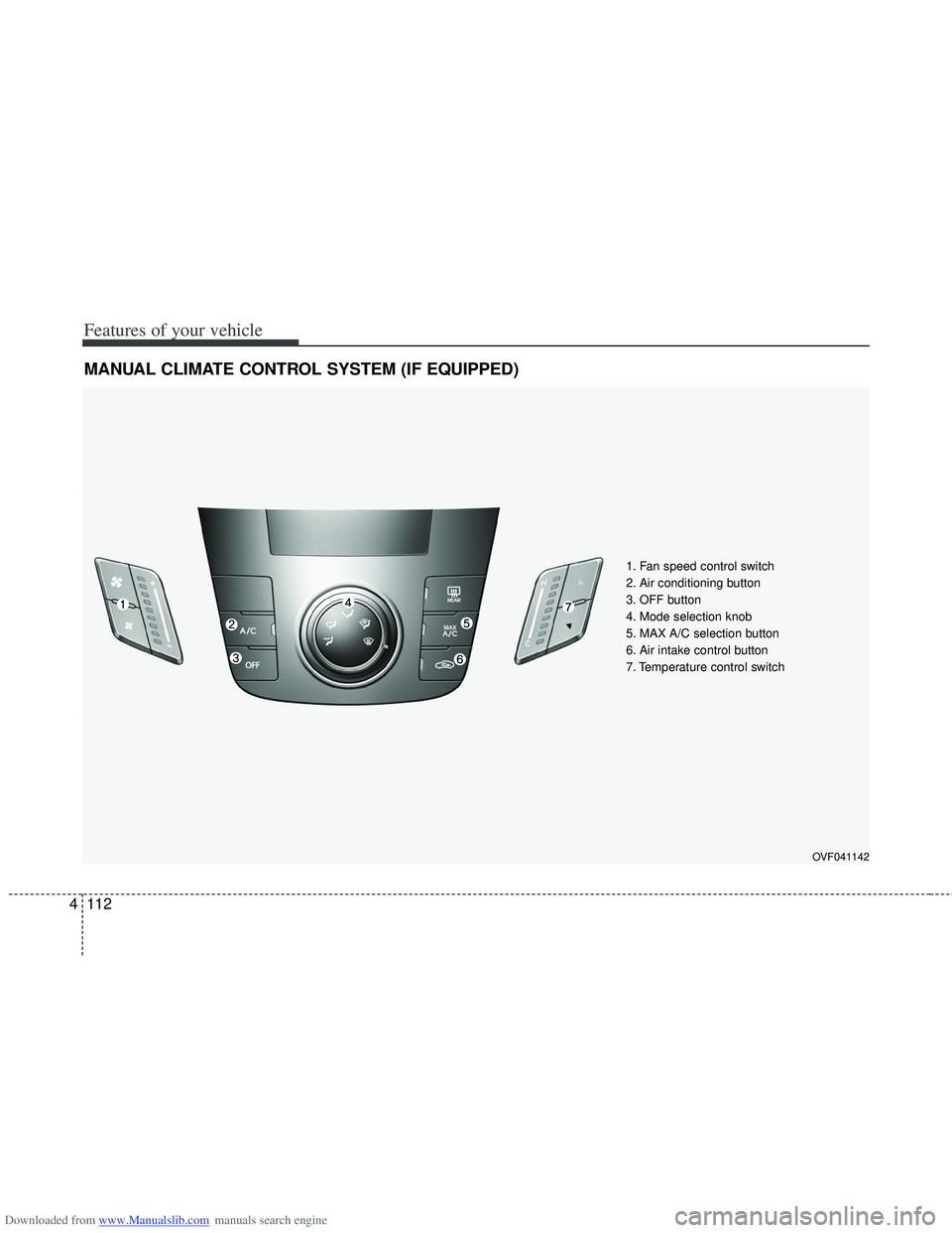HYUNDAI I40 2013 Owners Manual Downloaded from www.Manualslib.com manuals search engine Features of your vehicle
112
4
MANUAL CLIMATE CONTROL SYSTEM (IF EQUIPPED)
OVF041142
1. Fan speed control switch
2. Air conditioning button
3. HYUNDAI I40 2013 Owners Manual Downloaded from www.Manualslib.com manuals search engine Features of your vehicle
112
4
MANUAL CLIMATE CONTROL SYSTEM (IF EQUIPPED)
OVF041142
1. Fan speed control switch
2. Air conditioning button
3.