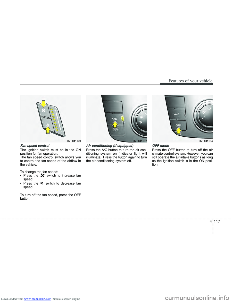 HYUNDAI I40 2013  Owners Manual Downloaded from www.Manualslib.com manuals search engine 4117
Features of your vehicle
Fan speed control
The ignition switch must be in the ON
position for fan operation.
The fan speed control switch 