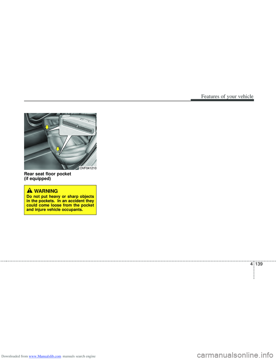 HYUNDAI I40 2013 Owners Manual Downloaded from www.Manualslib.com manuals search engine 4139
Features of your vehicle
Rear seat floor pocket
(if equipped)
OVF041210
WARNING
Do not put heavy or sharp objects
in the pockets. In an a HYUNDAI I40 2013 Owners Manual Downloaded from www.Manualslib.com manuals search engine 4139
Features of your vehicle
Rear seat floor pocket
(if equipped)
OVF041210
WARNING
Do not put heavy or sharp objects
in the pockets. In an a
