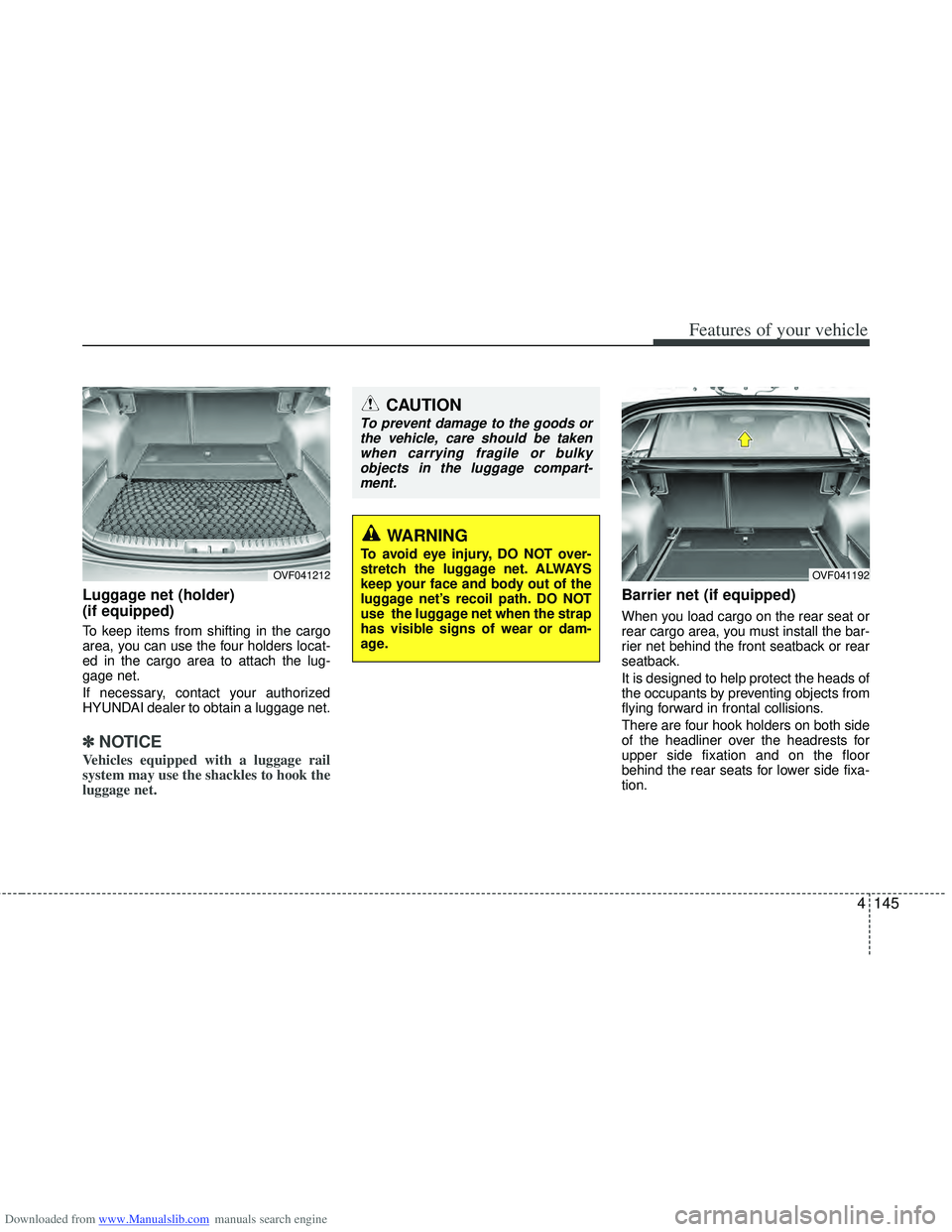 HYUNDAI I40 2013 Owners Manual Downloaded from www.Manualslib.com manuals search engine 4145
Features of your vehicle
Luggage net (holder)
(if equipped)
To keep items from shifting in the cargo
area, you can use the four holders l HYUNDAI I40 2013 Owners Manual Downloaded from www.Manualslib.com manuals search engine 4145
Features of your vehicle
Luggage net (holder)
(if equipped)
To keep items from shifting in the cargo
area, you can use the four holders l