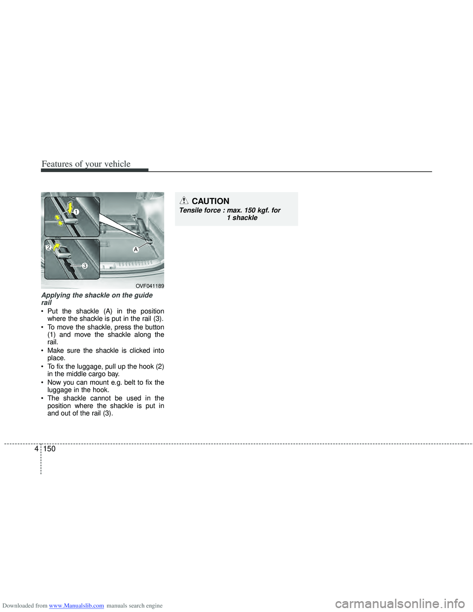 HYUNDAI I40 2013 Owners Manual Downloaded from www.Manualslib.com manuals search engine Features of your vehicle
150
4
Applying the shackle on the guide
rail
Put the shackle (A) in the position where the shackle is put in the rail HYUNDAI I40 2013 Owners Manual Downloaded from www.Manualslib.com manuals search engine Features of your vehicle
150
4
Applying the shackle on the guide
rail
Put the shackle (A) in the position where the shackle is put in the rail