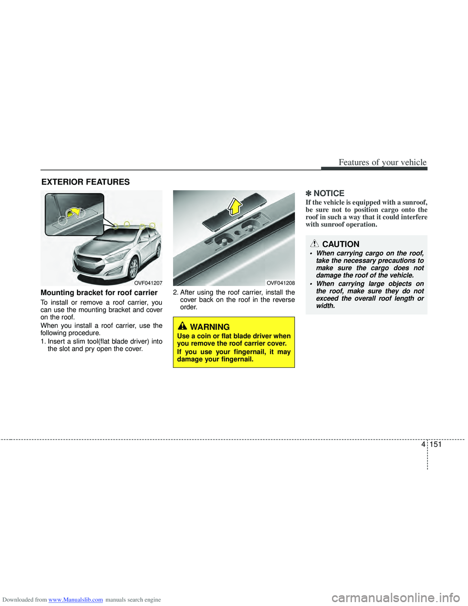 HYUNDAI I40 2013 Owners Manual Downloaded from www.Manualslib.com manuals search engine 4151
Features of your vehicle
Mounting bracket for roof carrier
To install or remove a roof carrier, you
can use the mounting bracket and cover HYUNDAI I40 2013 Owners Manual Downloaded from www.Manualslib.com manuals search engine 4151
Features of your vehicle
Mounting bracket for roof carrier
To install or remove a roof carrier, you
can use the mounting bracket and cover