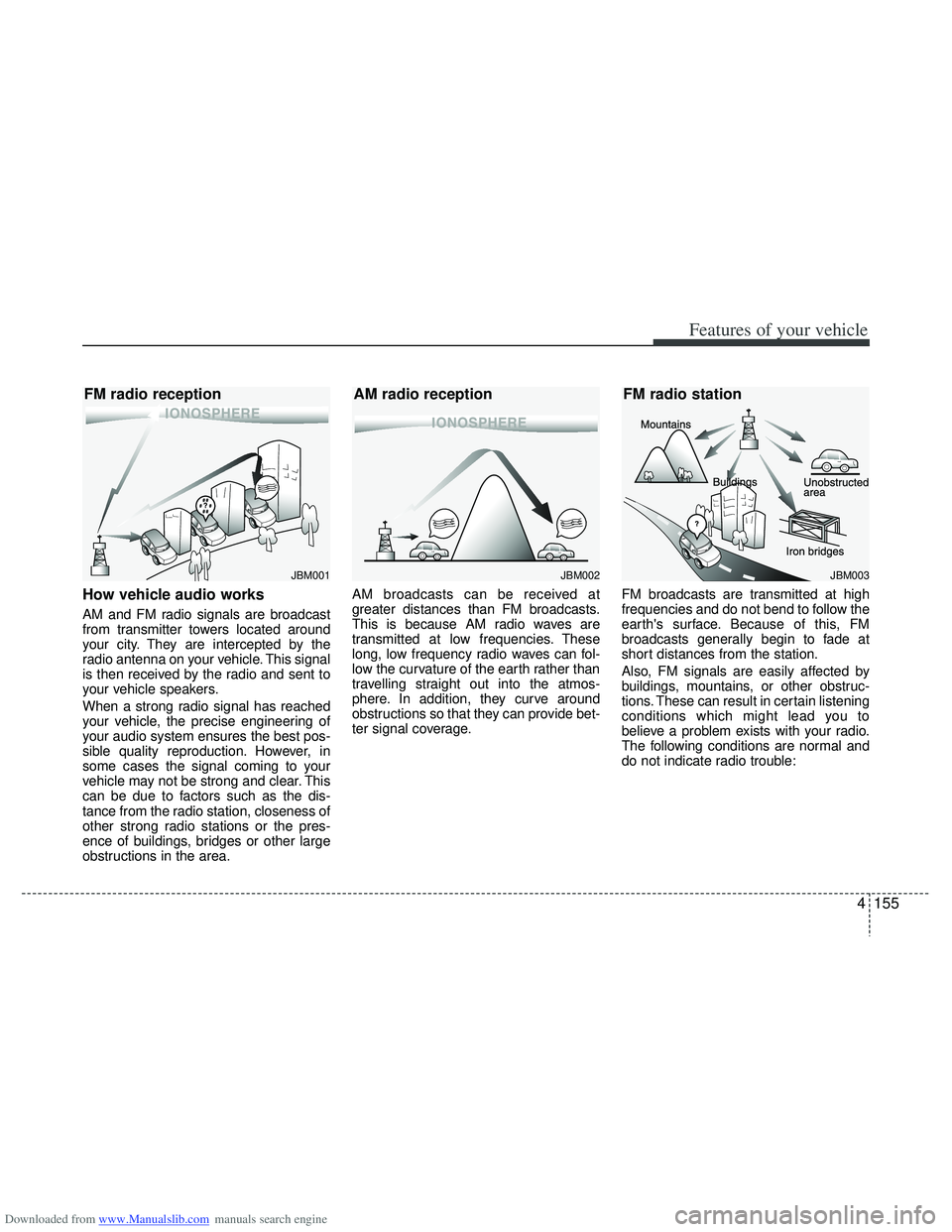 HYUNDAI I40 2013 Owners Manual Downloaded from www.Manualslib.com manuals search engine 4155
Features of your vehicle
How vehicle audio works
AM and FM radio signals are broadcast
from transmitter towers located around
your city. T HYUNDAI I40 2013 Owners Manual Downloaded from www.Manualslib.com manuals search engine 4155
Features of your vehicle
How vehicle audio works
AM and FM radio signals are broadcast
from transmitter towers located around
your city. T