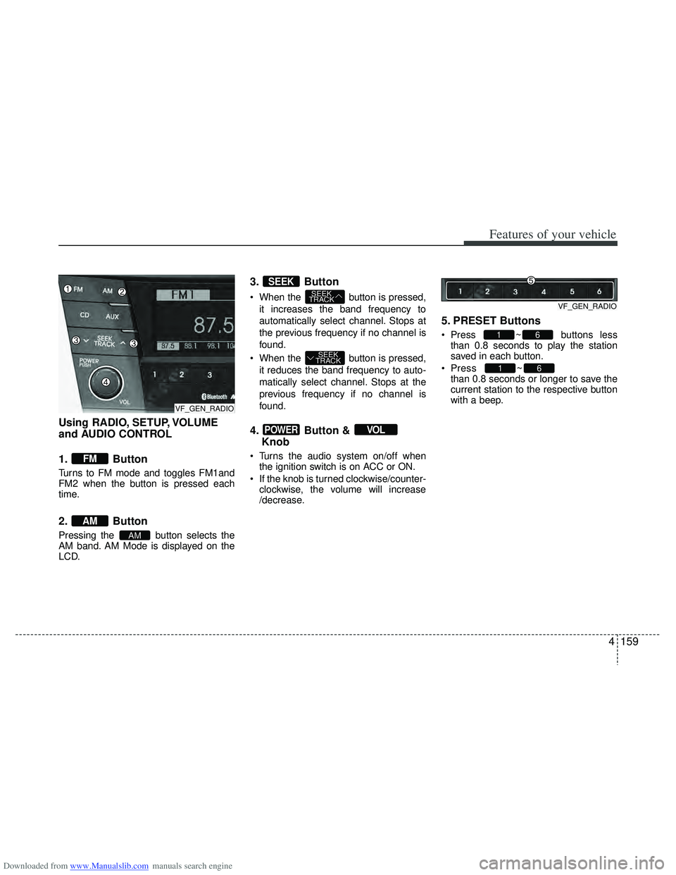 HYUNDAI I40 2013 Owners Manual Downloaded from www.Manualslib.com manuals search engine 4159
Features of your vehicle
Using RADIO, SETUP, VOLUME
and AUDIO CONTROL
1. Button
Turns to FM mode and toggles FM1and
FM2 when the button is HYUNDAI I40 2013 Owners Manual Downloaded from www.Manualslib.com manuals search engine 4159
Features of your vehicle
Using RADIO, SETUP, VOLUME
and AUDIO CONTROL
1. Button
Turns to FM mode and toggles FM1and
FM2 when the button is