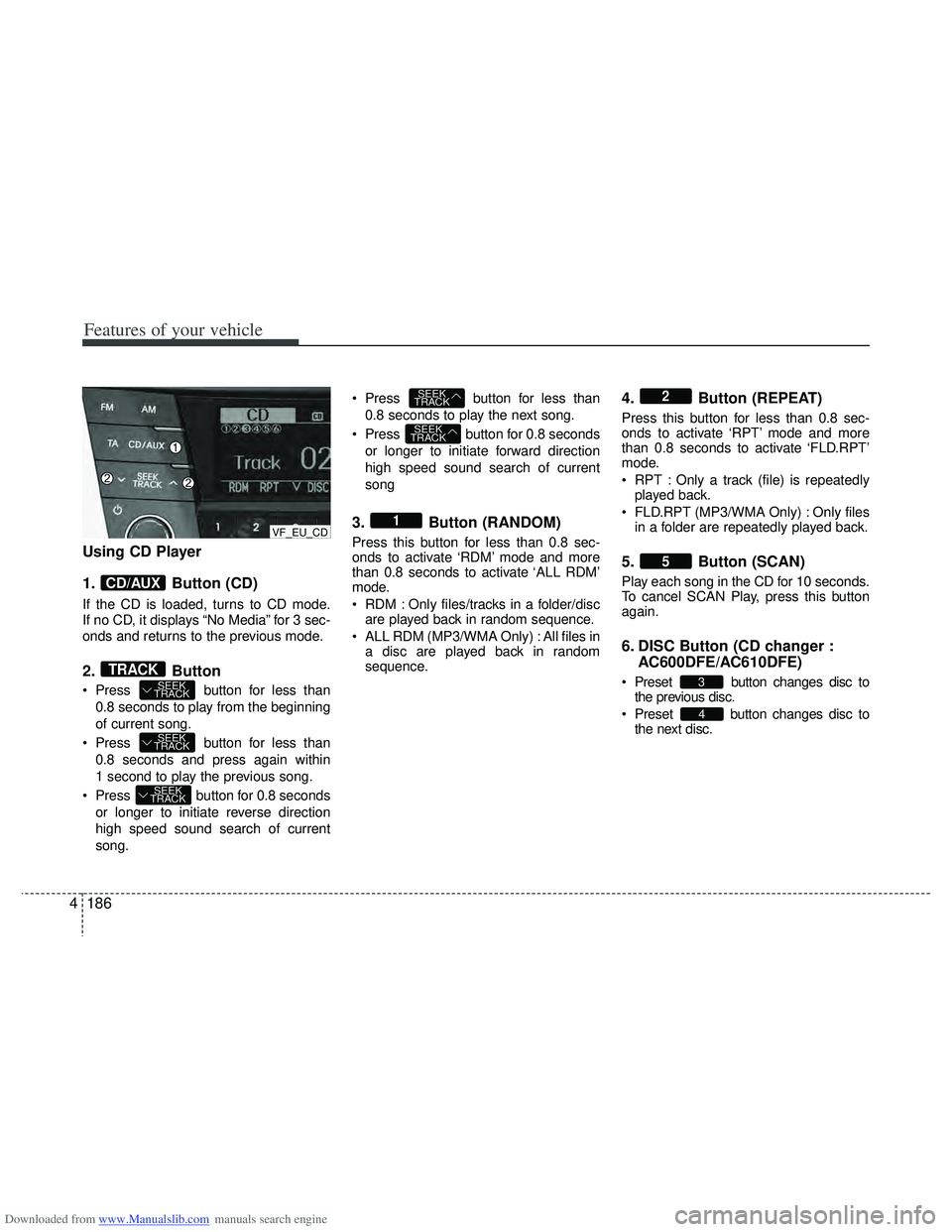 HYUNDAI I40 2013 Owners Manual Downloaded from www.Manualslib.com manuals search engine Features of your vehicle
186
4
Using CD Player
1. Button (CD)
If the CD is loaded, turns to CD mode.
If no CD, it displays “No Media” for 3 HYUNDAI I40 2013 Owners Manual Downloaded from www.Manualslib.com manuals search engine Features of your vehicle
186
4
Using CD Player
1. Button (CD)
If the CD is loaded, turns to CD mode.
If no CD, it displays “No Media” for 3