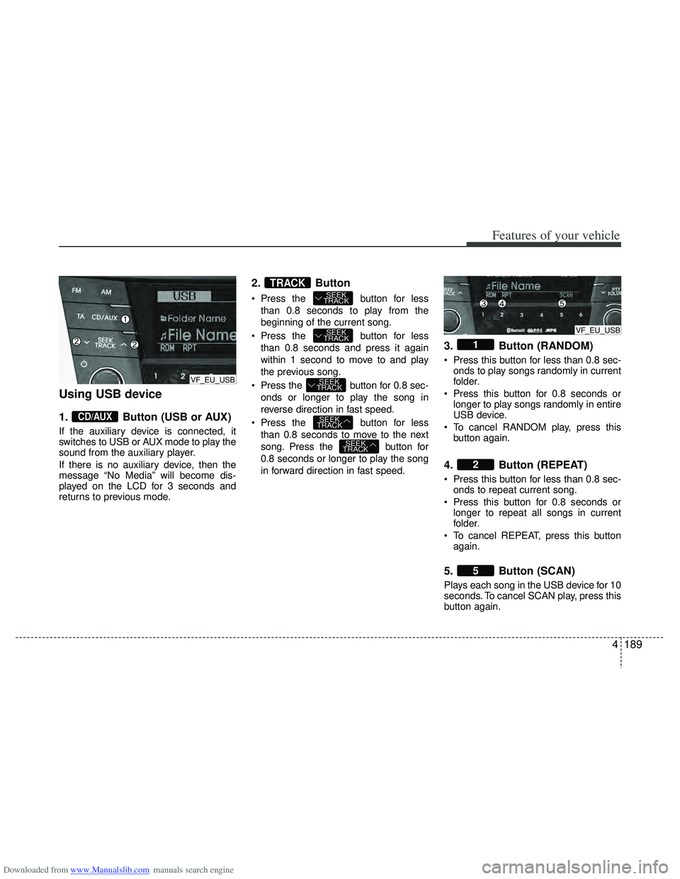 HYUNDAI I40 2013 Owners Manual Downloaded from www.Manualslib.com manuals search engine 4189
Features of your vehicle
Using USB device
1.Button (USB or AUX)
If the auxiliary device is connected, it
switches to USB or AUX mode to pl HYUNDAI I40 2013 Owners Manual Downloaded from www.Manualslib.com manuals search engine 4189
Features of your vehicle
Using USB device
1.Button (USB or AUX)
If the auxiliary device is connected, it
switches to USB or AUX mode to pl