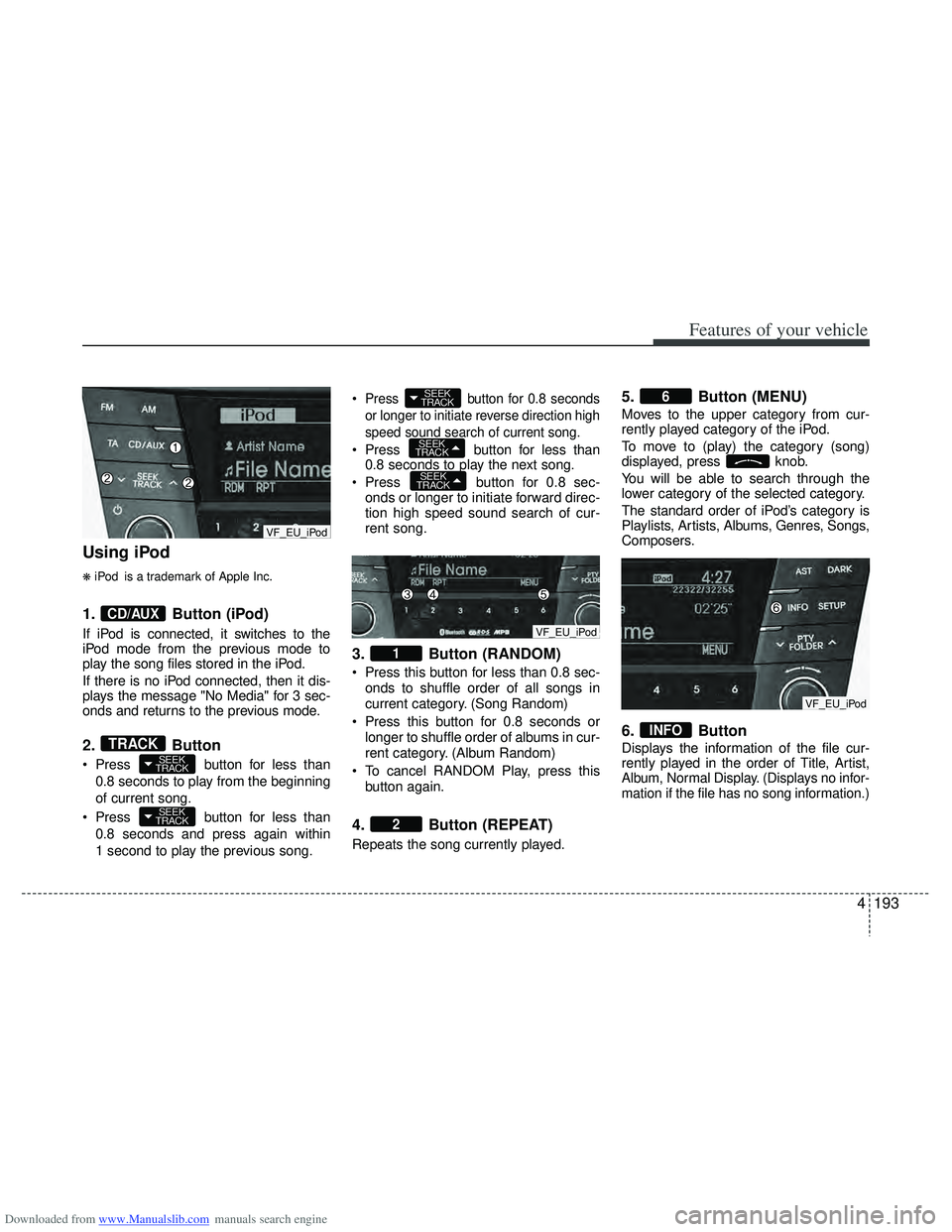 HYUNDAI I40 2013 Owners Manual Downloaded from www.Manualslib.com manuals search engine 4193
Features of your vehicle
Using iPod
❋iPod is a trademark of Apple Inc.
1.Button (iPod)
If iPod is connected, it switches to the
iPod mod HYUNDAI I40 2013 Owners Manual Downloaded from www.Manualslib.com manuals search engine 4193
Features of your vehicle
Using iPod
❋iPod is a trademark of Apple Inc.
1.Button (iPod)
If iPod is connected, it switches to the
iPod mod