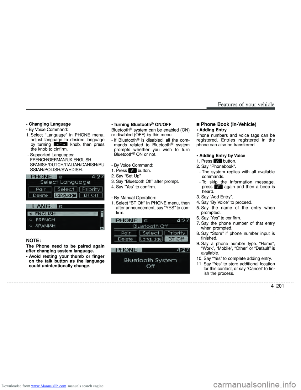 HYUNDAI I40 2013 Owners Manual Downloaded from www.Manualslib.com manuals search engine 4201
Features of your vehicle
- By Voice Command:
1. Select “Language” in PHONE menu,adjust language to desired language
by turning knob, HYUNDAI I40 2013 Owners Manual Downloaded from www.Manualslib.com manuals search engine 4201
Features of your vehicle
- By Voice Command:
1. Select “Language” in PHONE menu,adjust language to desired language
by turning knob,
