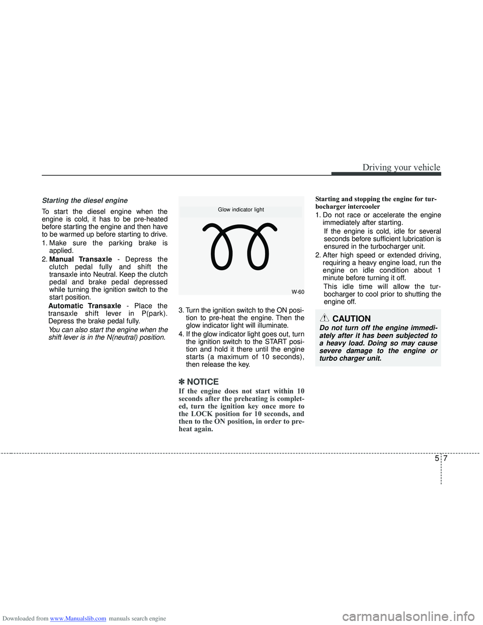 HYUNDAI I40 2013 Owners Manual Downloaded from www.Manualslib.com manuals search engine 57
Driving your vehicle
Starting the diesel engine
To start the diesel engine when the
engine is cold, it has to be pre-heated
before starting HYUNDAI I40 2013 Owners Manual Downloaded from www.Manualslib.com manuals search engine 57
Driving your vehicle
Starting the diesel engine
To start the diesel engine when the
engine is cold, it has to be pre-heated
before starting