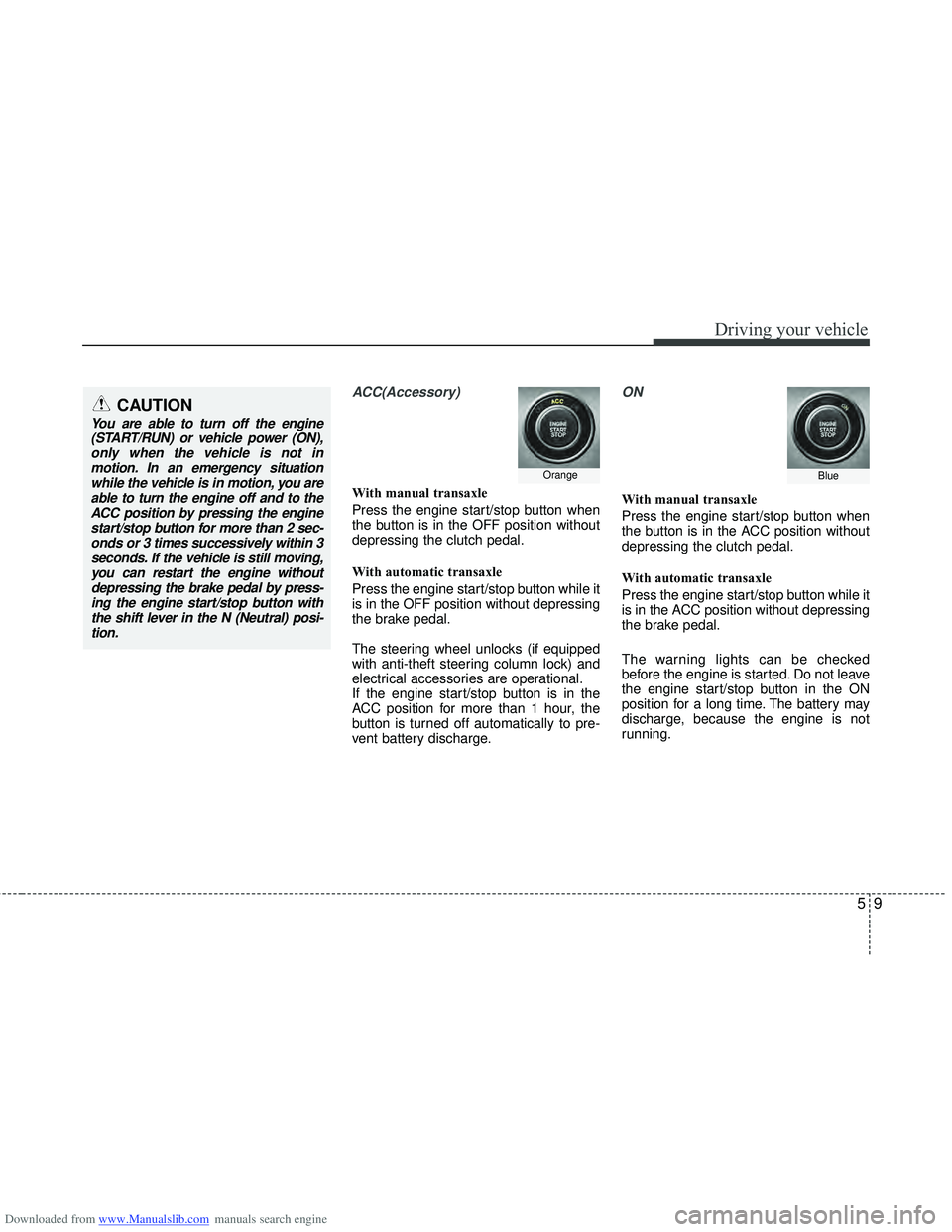 HYUNDAI I40 2013 Owners Manual Downloaded from www.Manualslib.com manuals search engine 59
Driving your vehicle
ACC(Accessory)
With manual transaxle
Press the engine start/stop button when
the button is in the OFF position without
HYUNDAI I40 2013 Owners Manual Downloaded from www.Manualslib.com manuals search engine 59
Driving your vehicle
ACC(Accessory)
With manual transaxle
Press the engine start/stop button when
the button is in the OFF position without