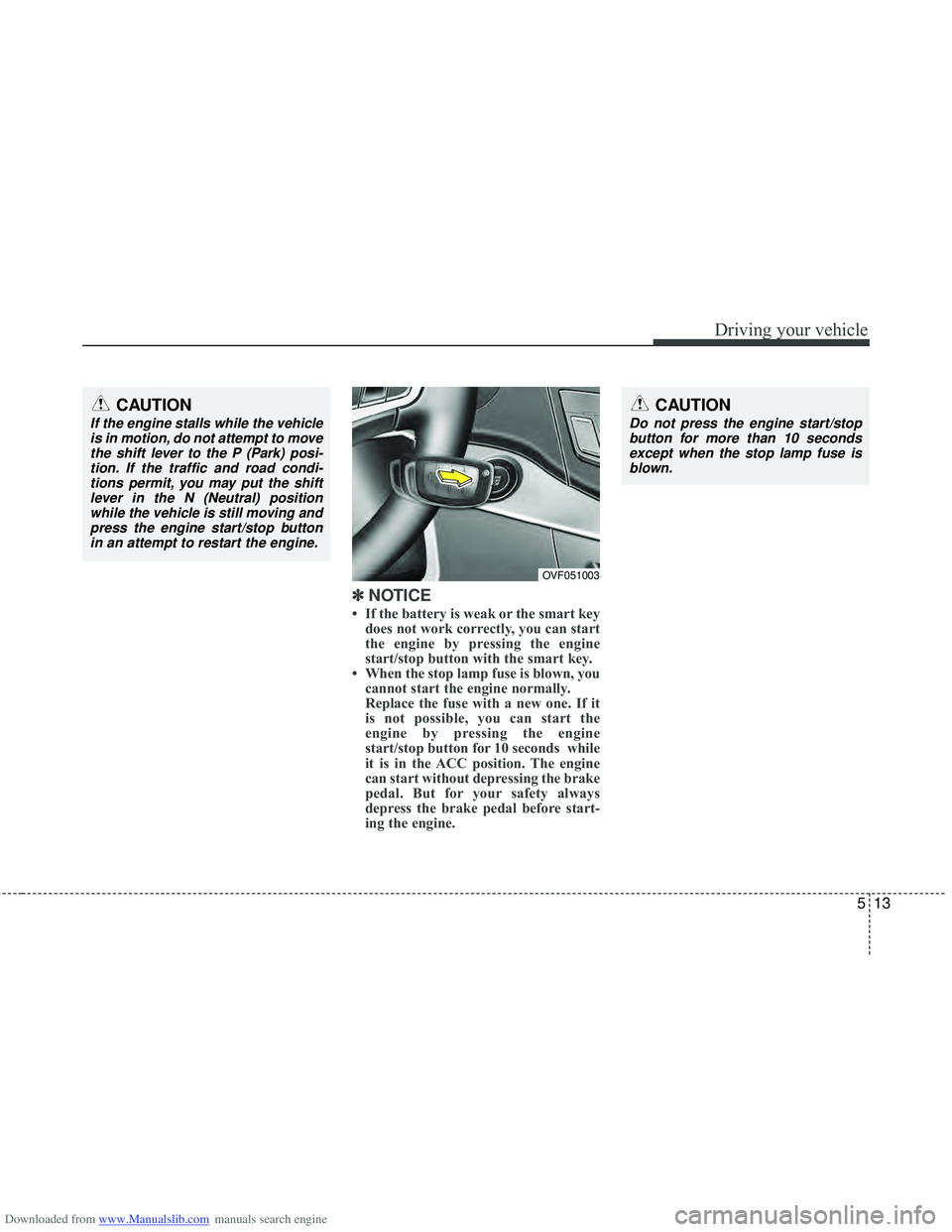 HYUNDAI I40 2013 Owners Manual Downloaded from www.Manualslib.com manuals search engine 513
Driving your vehicle
✽
✽
NOTICE
• If the battery is weak or the smart key
does not work correctly, you can start
the engine by pre HYUNDAI I40 2013 Owners Manual Downloaded from www.Manualslib.com manuals search engine 513
Driving your vehicle
✽
✽
NOTICE
• If the battery is weak or the smart key
does not work correctly, you can start
the engine by pre