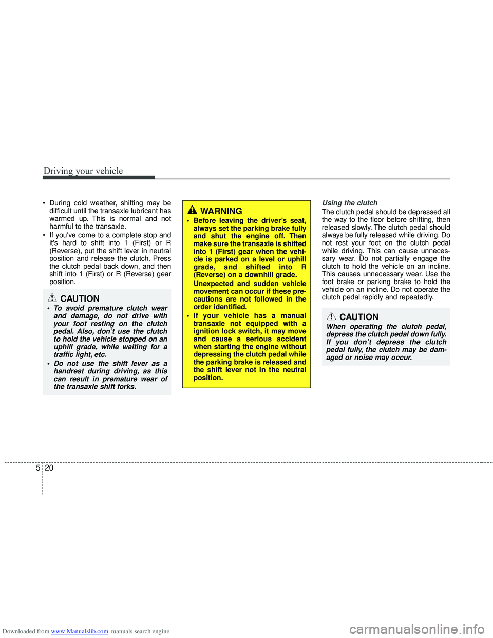 HYUNDAI I40 2013 Owners Manual Downloaded from www.Manualslib.com manuals search engine Driving your vehicle
20
5
During cold weather, shifting may be
difficult until the transaxle lubricant has
warmed up. This is normal and not
h HYUNDAI I40 2013 Owners Manual Downloaded from www.Manualslib.com manuals search engine Driving your vehicle
20
5
During cold weather, shifting may be
difficult until the transaxle lubricant has
warmed up. This is normal and not
h