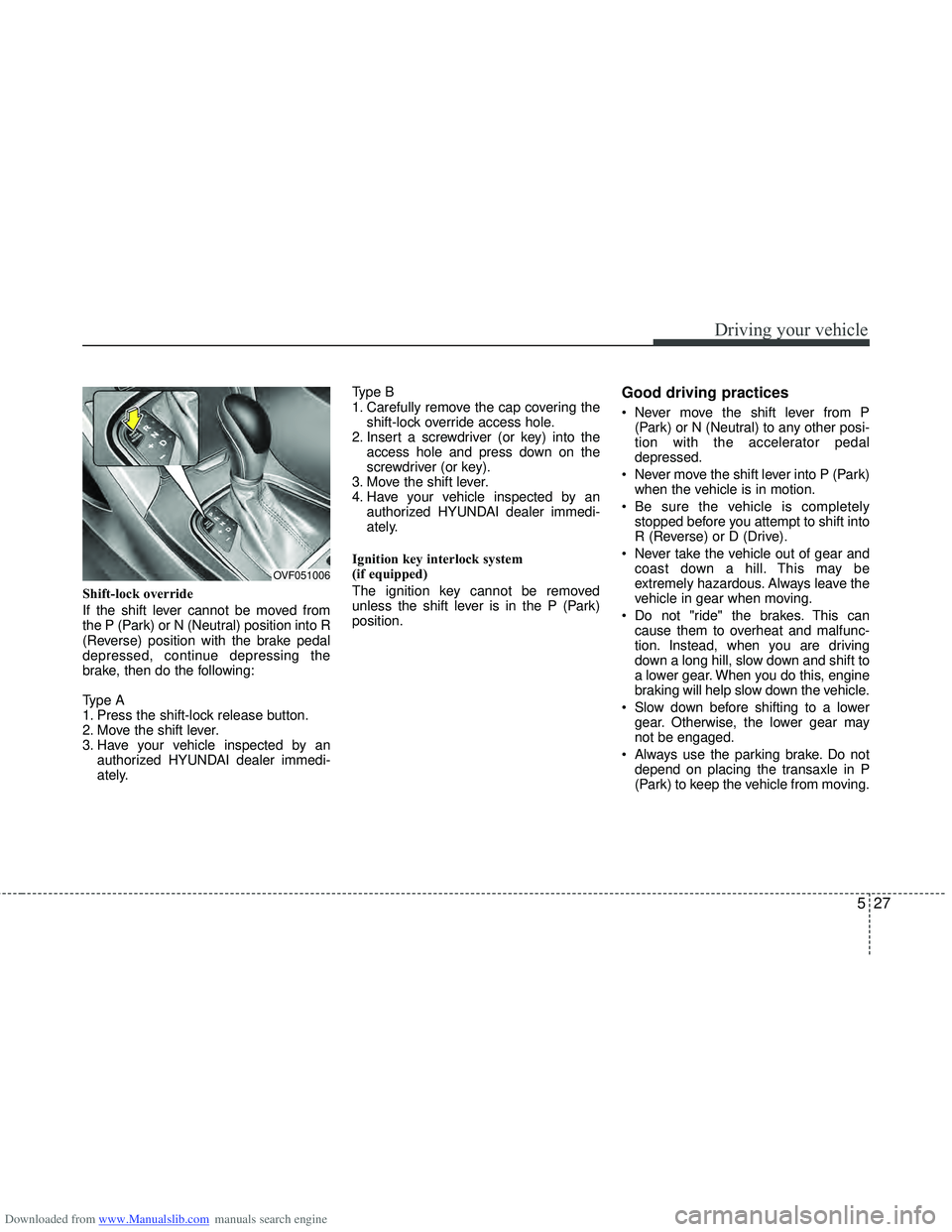 HYUNDAI I40 2013 Owners Manual Downloaded from www.Manualslib.com manuals search engine 527
Driving your vehicle
Shift-lock override
If the shift lever cannot be moved from
the P (Park) or N (Neutral) position into R
(Reverse) posi HYUNDAI I40 2013 Owners Manual Downloaded from www.Manualslib.com manuals search engine 527
Driving your vehicle
Shift-lock override
If the shift lever cannot be moved from
the P (Park) or N (Neutral) position into R
(Reverse) posi