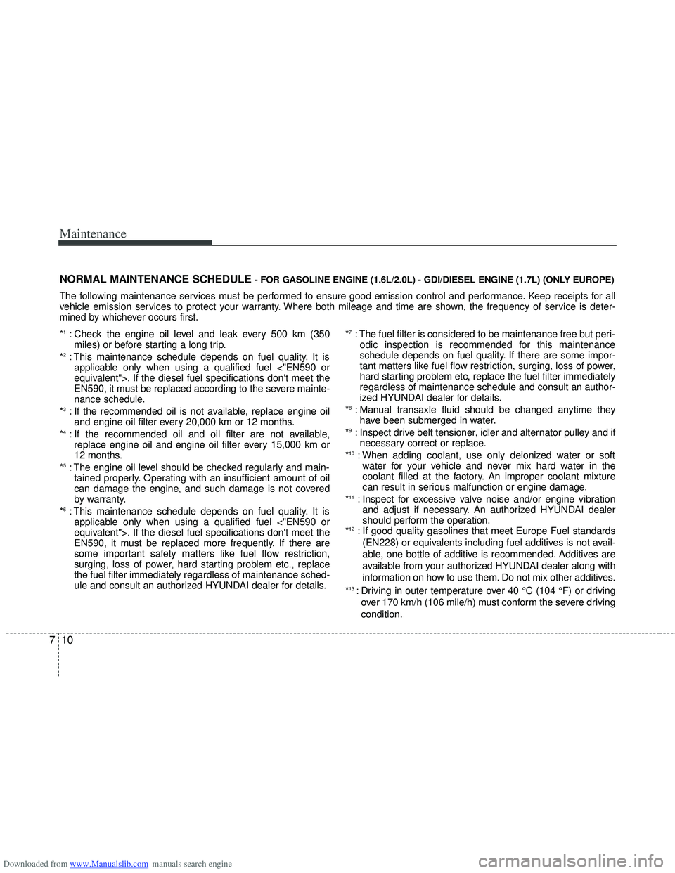 HYUNDAI I40 2013 Owners Manual Downloaded from www.Manualslib.com manuals search engine Maintenance
10
7
NORMAL MAINTENANCE SCHEDULE - FOR GASOLINE ENGINE (1.6L/2.0L) - GDI/DIESEL ENGINE (1.7L) (ONLY EUROPE)
The following maintenan HYUNDAI I40 2013 Owners Manual Downloaded from www.Manualslib.com manuals search engine Maintenance
10
7
NORMAL MAINTENANCE SCHEDULE - FOR GASOLINE ENGINE (1.6L/2.0L) - GDI/DIESEL ENGINE (1.7L) (ONLY EUROPE)
The following maintenan