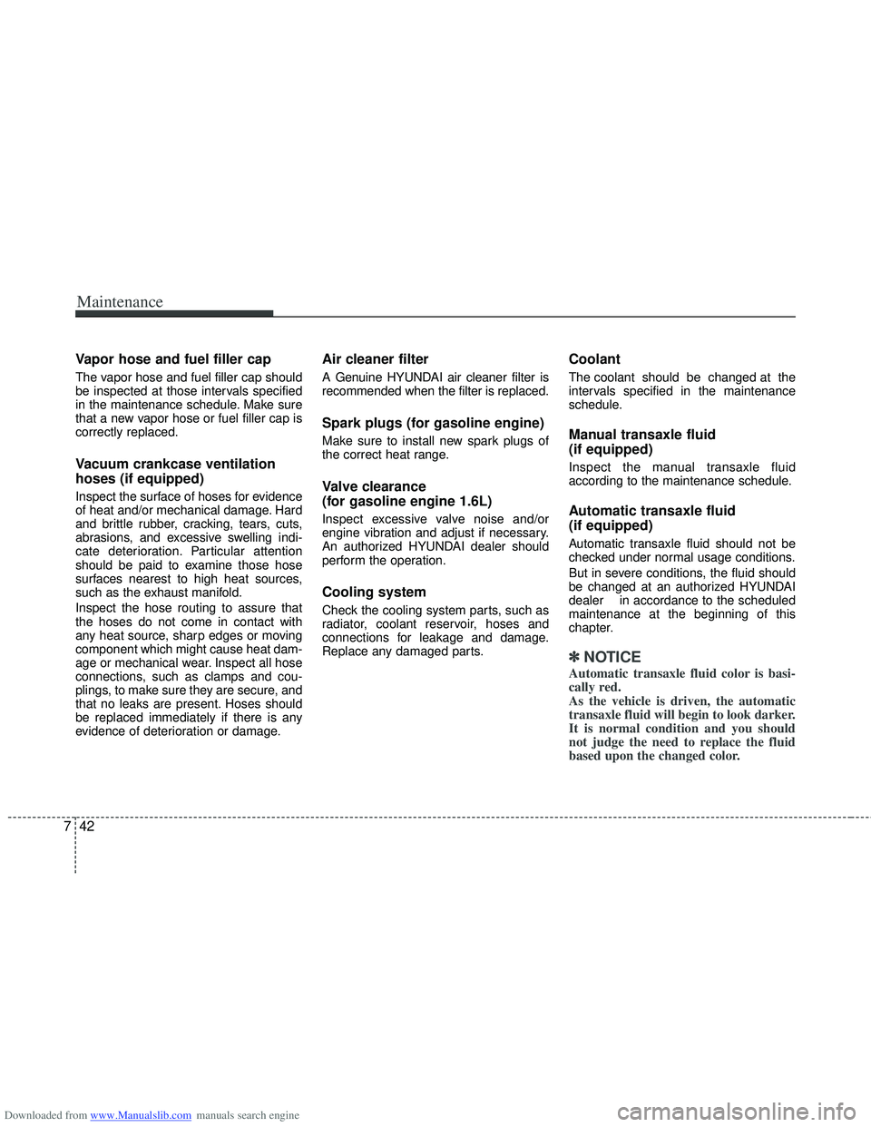 HYUNDAI I40 2013 Owners Manual Downloaded from www.Manualslib.com manuals search engine Maintenance
42
7
Vapor hose and fuel filler cap
The vapor hose and fuel filler cap should
be inspected at those intervals specified
in the main HYUNDAI I40 2013 Owners Manual Downloaded from www.Manualslib.com manuals search engine Maintenance
42
7
Vapor hose and fuel filler cap
The vapor hose and fuel filler cap should
be inspected at those intervals specified
in the main