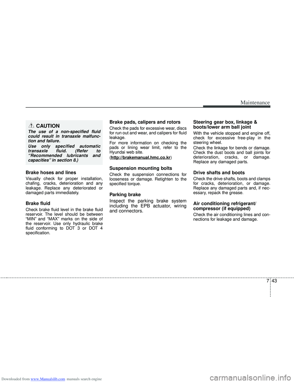 HYUNDAI I40 2013 Owners Manual Downloaded from www.Manualslib.com manuals search engine 743
Maintenance
Brake hoses and lines
Visually check for proper installation,
chafing, cracks, deterioration and any
leakage. Replace any deter HYUNDAI I40 2013 Owners Manual Downloaded from www.Manualslib.com manuals search engine 743
Maintenance
Brake hoses and lines
Visually check for proper installation,
chafing, cracks, deterioration and any
leakage. Replace any deter