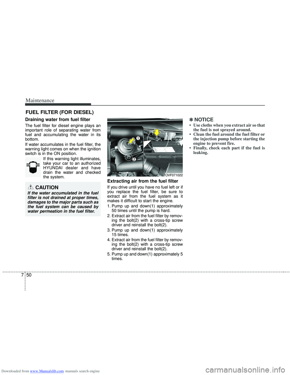HYUNDAI I40 2013 Owners Manual Downloaded from www.Manualslib.com manuals search engine Maintenance
50
7
FUEL FILTER (FOR DIESEL)
Draining water from fuel filter
The fuel filter for diesel engine plays an
important role of separati HYUNDAI I40 2013 Owners Manual Downloaded from www.Manualslib.com manuals search engine Maintenance
50
7
FUEL FILTER (FOR DIESEL)
Draining water from fuel filter
The fuel filter for diesel engine plays an
important role of separati