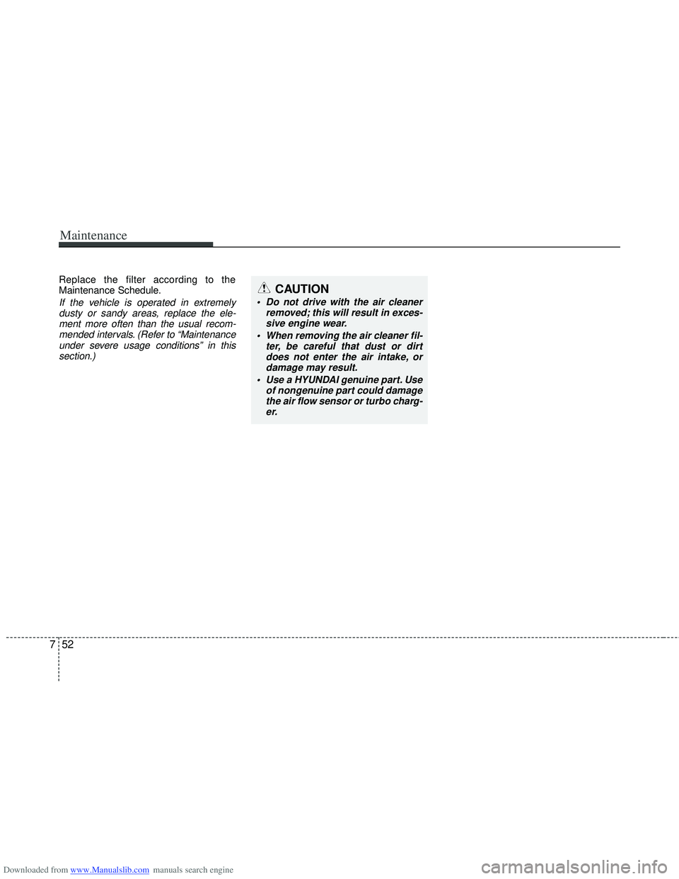 HYUNDAI I40 2013 Owners Manual Downloaded from www.Manualslib.com manuals search engine Maintenance
52
7
Replace the filter according to the
Maintenance Schedule.
If the vehicle is operated in extremely
dusty or sandy areas, replac HYUNDAI I40 2013 Owners Manual Downloaded from www.Manualslib.com manuals search engine Maintenance
52
7
Replace the filter according to the
Maintenance Schedule.
If the vehicle is operated in extremely
dusty or sandy areas, replac