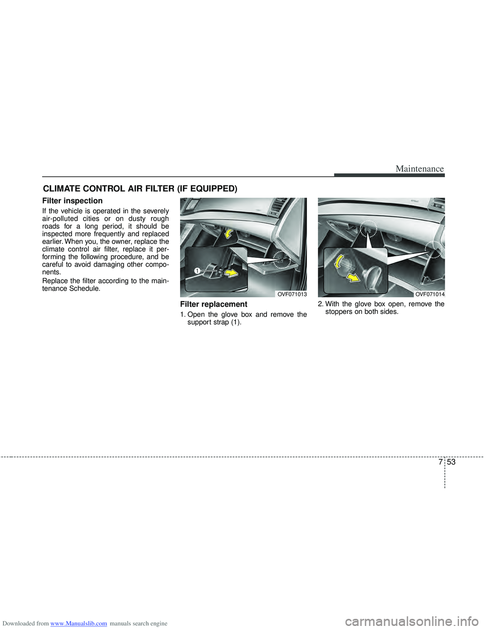 HYUNDAI I40 2013 Owners Manual Downloaded from www.Manualslib.com manuals search engine 753
Maintenance
CLIMATE CONTROL AIR FILTER (IF EQUIPPED)
Filter inspection
If the vehicle is operated in the severely
air-polluted cities or on HYUNDAI I40 2013 Owners Manual Downloaded from www.Manualslib.com manuals search engine 753
Maintenance
CLIMATE CONTROL AIR FILTER (IF EQUIPPED)
Filter inspection
If the vehicle is operated in the severely
air-polluted cities or on