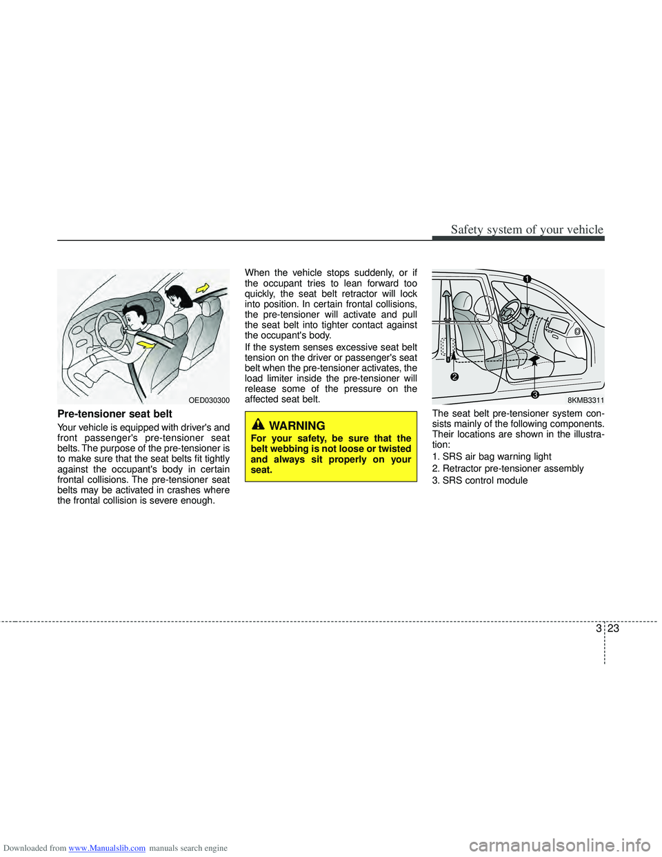 HYUNDAI I40 2013 Service Manual Downloaded from www.Manualslib.com manuals search engine 323
Safety system of your vehicle
Pre-tensioner seat belt
Your vehicle is equipped with drivers and
front passengers pre-tensioner seat
belt HYUNDAI I40 2013 Service Manual Downloaded from www.Manualslib.com manuals search engine 323
Safety system of your vehicle
Pre-tensioner seat belt
Your vehicle is equipped with drivers and
front passengers pre-tensioner seat
belt