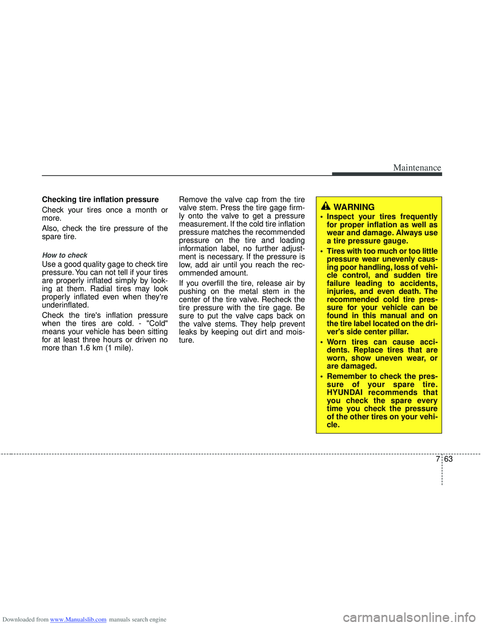 HYUNDAI I40 2013 Owners Manual Downloaded from www.Manualslib.com manuals search engine 763
Maintenance
Checking tire inflation pressure
Check your tires once a month or
more.
Also, check the tire pressure of the
spare tire.
How to HYUNDAI I40 2013 Owners Manual Downloaded from www.Manualslib.com manuals search engine 763
Maintenance
Checking tire inflation pressure
Check your tires once a month or
more.
Also, check the tire pressure of the
spare tire.
How to