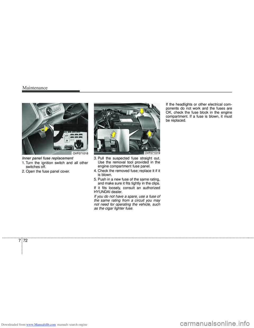 HYUNDAI I40 2013 Owners Manual Downloaded from www.Manualslib.com manuals search engine Maintenance
72
7
Inner panel fuse replacement
1. Turn the ignition switch and all other
switches off.
2. Open the fuse panel cover. 3. Pull the HYUNDAI I40 2013 Owners Manual Downloaded from www.Manualslib.com manuals search engine Maintenance
72
7
Inner panel fuse replacement
1. Turn the ignition switch and all other
switches off.
2. Open the fuse panel cover. 3. Pull the